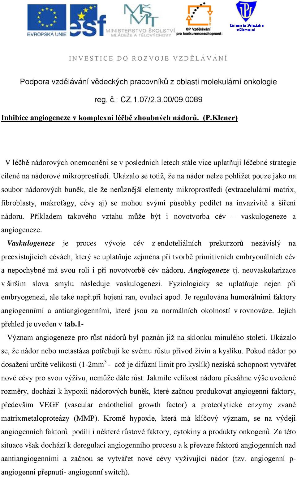 působky podílet na invazivitě a šíření nádoru. Příkladem takového vztahu může být i novotvorba cév vaskulogeneze a angiogeneze.