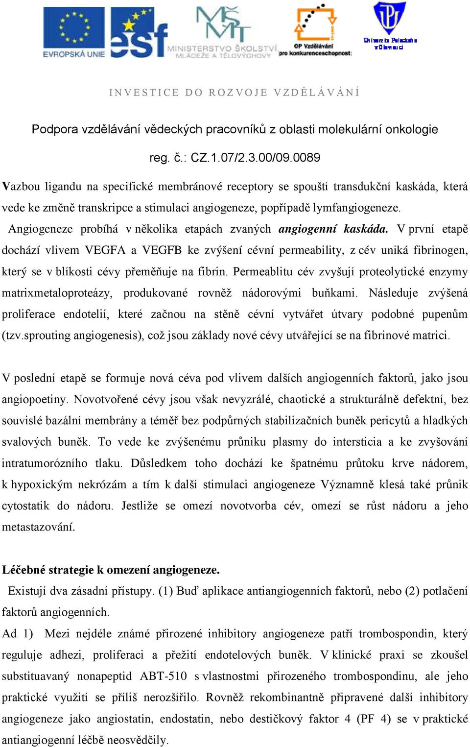 V první etapě dochází vlivem VEGFA a VEGFB ke zvýšení cévní permeability, z cév uniká fibrinogen, který se v blíkosti cévy přeměňuje na fibrin.