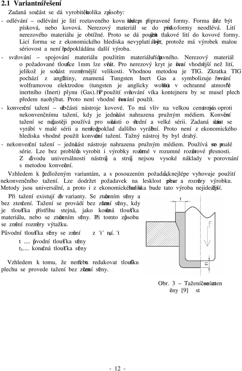 Licí forma se z ekonomického hlediska nevyplatí vyrábět, protože má výrobek malou sériovost a není předpokládána další výroba. - svařování spojování materiálu použitím materiálu přídavného.