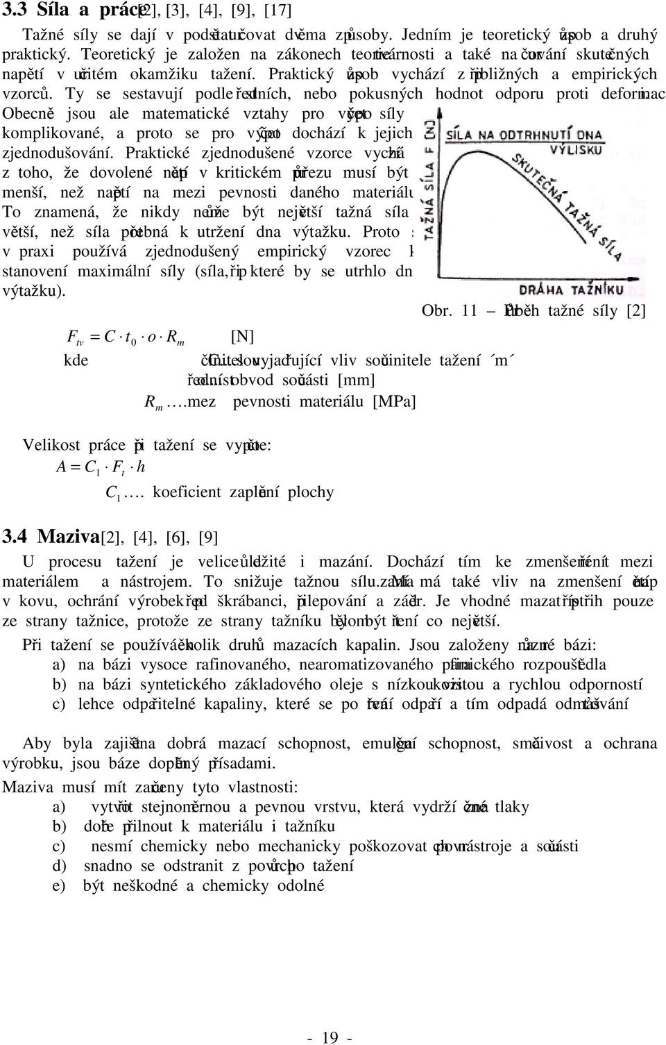 Ty se sestavují podle středních, nebo pokusných hodnot odporu proti deformaci. Obecně jsou ale matematické vztahy pro výpočet síly komplikované, a proto se pro výpočet dochází k jejich zjednodušování.