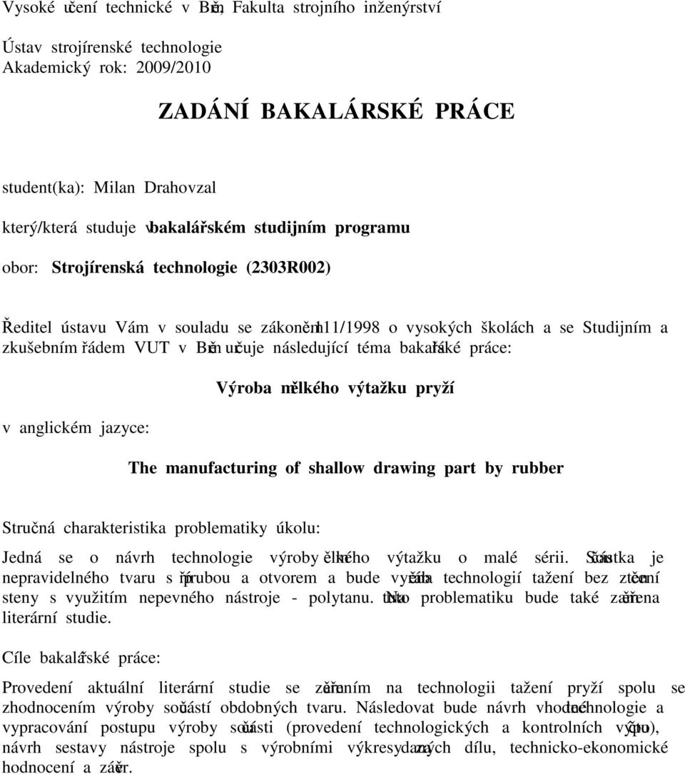 111/1998 o vysokých školách a se Studijním a zkušebním řádem VUT v Brně určuje následující téma bakalářské práce: v anglickém jazyce: Výroba mělkého výtažku pryží The manufacturing of shallow drawing