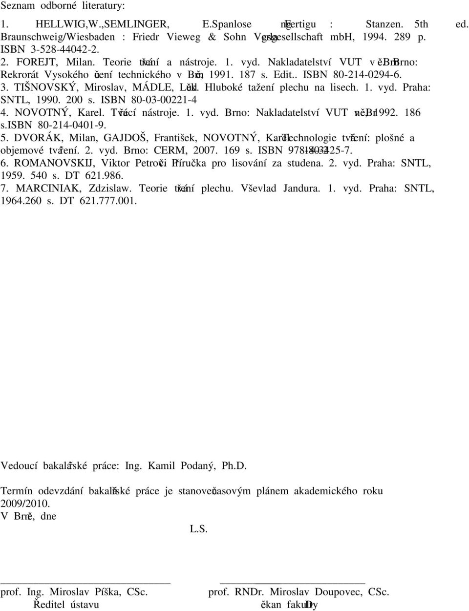 Hluboké tažení plechu na lisech. 1. vyd. Praha: SNTL, 1990. 200 s. ISBN 80-03-00221-4 4. NOVOTNÝ, Karel. Tvářecí nástroje. 1. vyd. Brno: Nakladatelství VUT v Brně, 1992. 186 s.isbn 80-214-0401-9. 5.