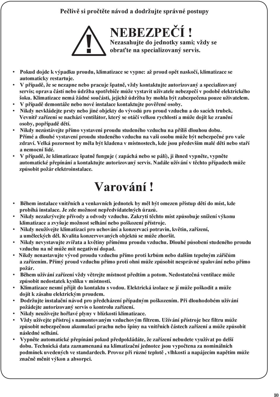 V případě, že se nezapne nebo pracuje špatně, vždy kontaktujte autorizovaný a specializovaný servis; oprava částí nebo údržba spotřebiče může vystavit uživatele nebezpečí v podobě elektrického šoku.