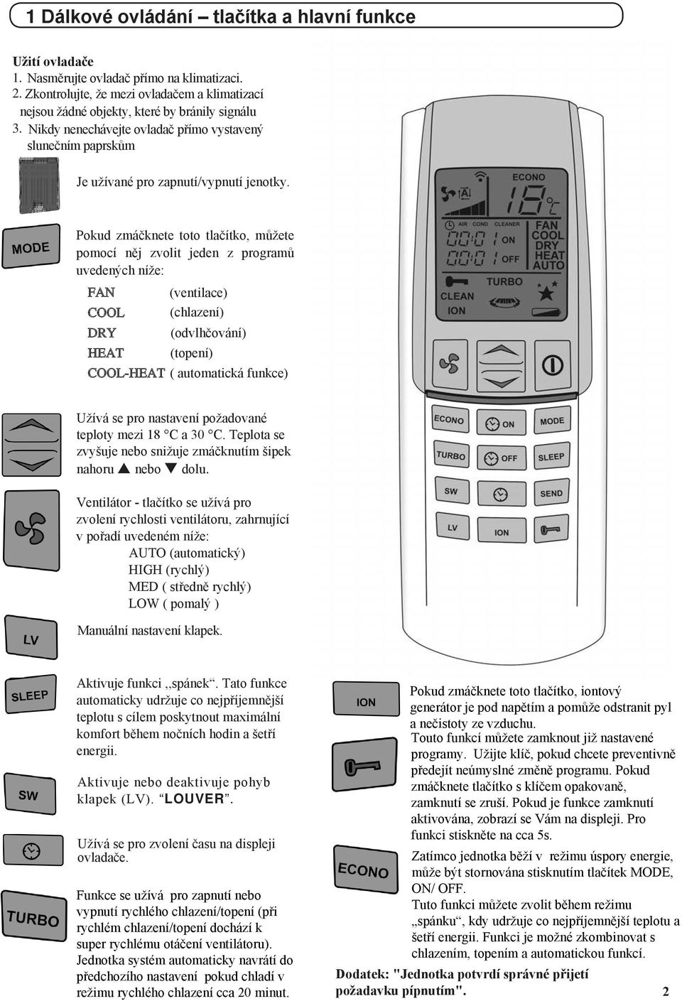 MODE Pokud zmáčknete toto tlačítko, můžete pomocí něj zvolit jeden z programů uvedených níže: FAN COOL DRY HEAT (ventilace) (chlazení) (odvlhčování) (topení) COOL-HEAT ( automatická funkce) TEMP.