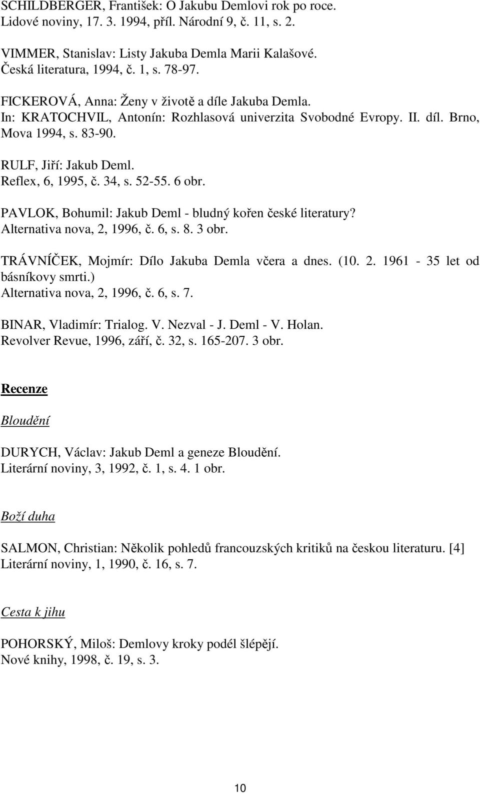 Reflex, 6, 1995, č. 34, s. 52-55. 6 obr. PAVLOK, Bohumil: Jakub Deml - bludný kořen české literatury? Alternativa nova, 2, 1996, č. 6, s. 8. 3 obr. TRÁVNÍČEK, Mojmír: Dílo Jakuba Demla včera a dnes.