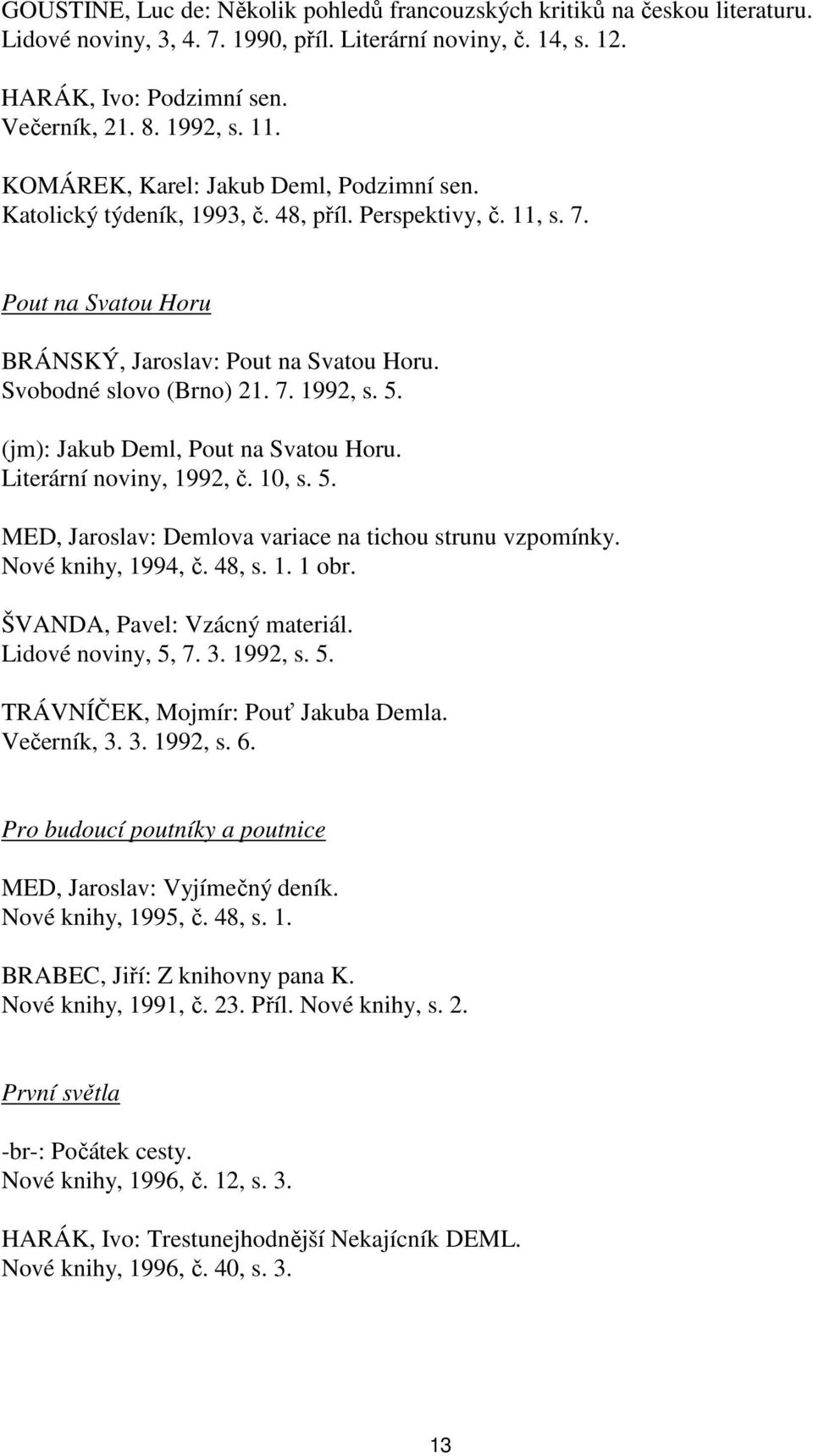 5. (jm): Jakub Deml, Pout na Svatou Horu. Literární noviny, 1992, č. 10, s. 5. MED, Jaroslav: Demlova variace na tichou strunu vzpomínky. Nové knihy, 1994, č. 48, s. 1. 1 obr.