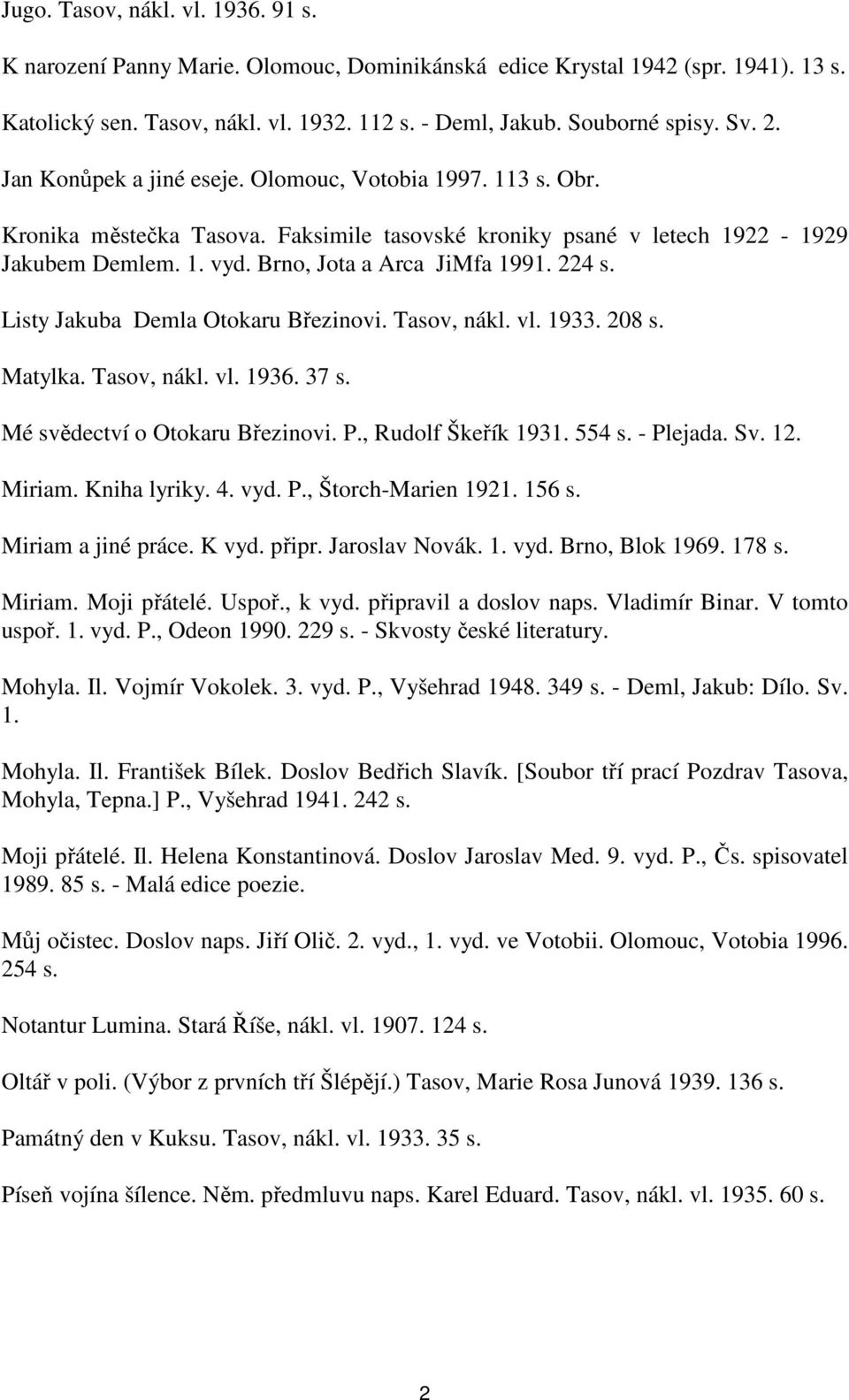 224 s. Listy Jakuba Demla Otokaru Březinovi. Tasov, nákl. vl. 1933. 208 s. Matylka. Tasov, nákl. vl. 1936. 37 s. Mé svědectví o Otokaru Březinovi. P., Rudolf Škeřík 1931. 554 s. - Plejada. Sv. 12.