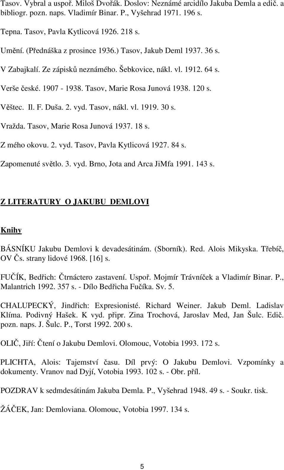 F. Duša. 2. vyd. Tasov, nákl. vl. 1919. 30 s. Vražda. Tasov, Marie Rosa Junová 1937. 18 s. Z mého okovu. 2. vyd. Tasov, Pavla Kytlicová 1927. 84 s. Zapomenuté světlo. 3. vyd. Brno, Jota and Arca JiMfa 1991.