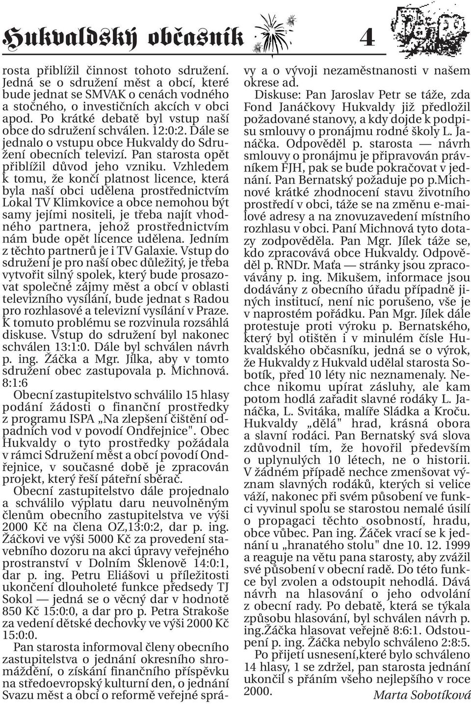 Vzhledem k tomu, že končí platnost licence, která byla naší obci udělena prostřednictvím Lokal TV Klimkovice a obce nemohou být samy jejími nositeli, je třeba najít vhodného partnera, jehož