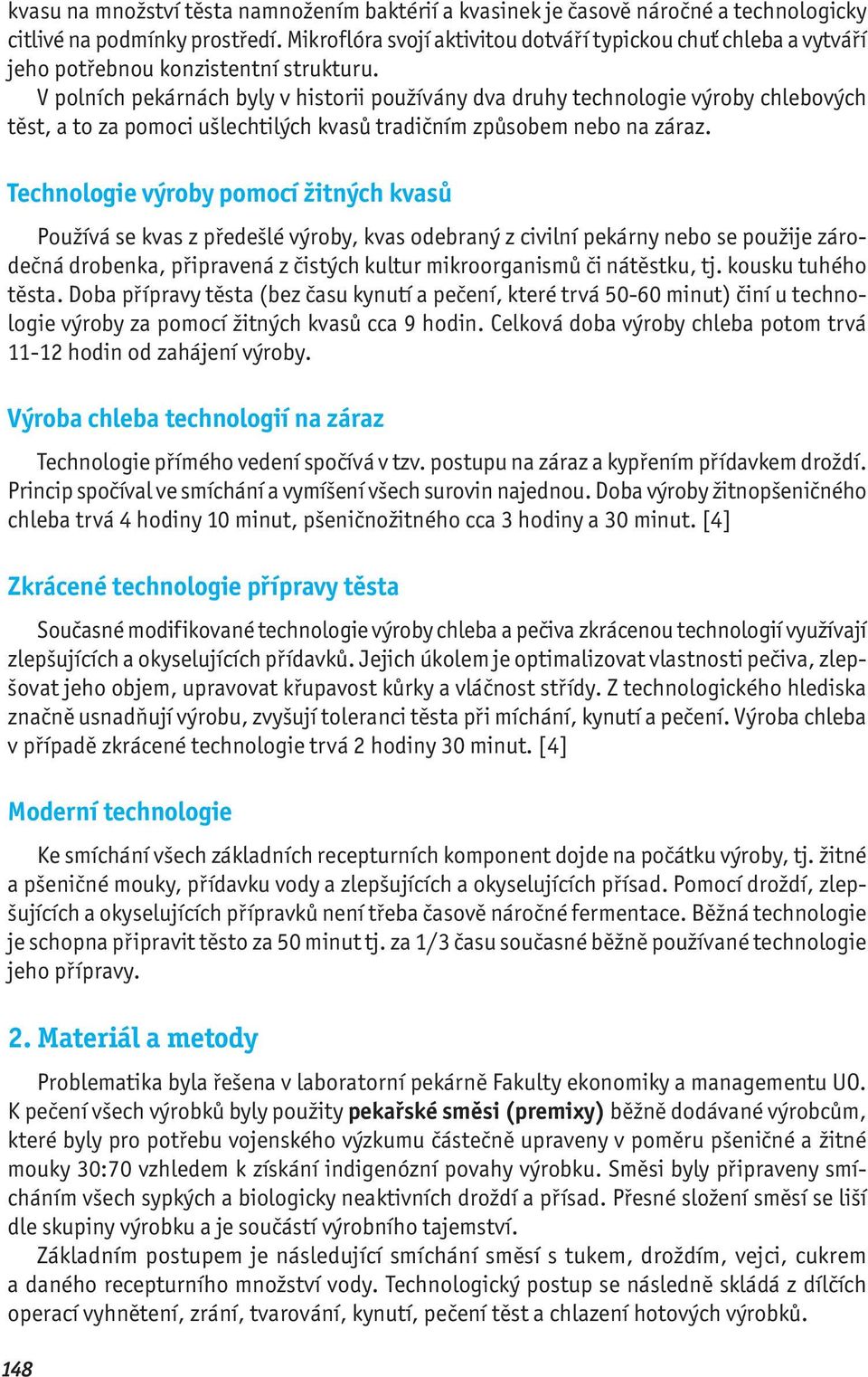 V polních pekárnách byly v historii používány dva druhy technologie výroby chlebových těst, a to za pomoci ušlechtilých kvasů tradičním způsobem nebo na záraz.