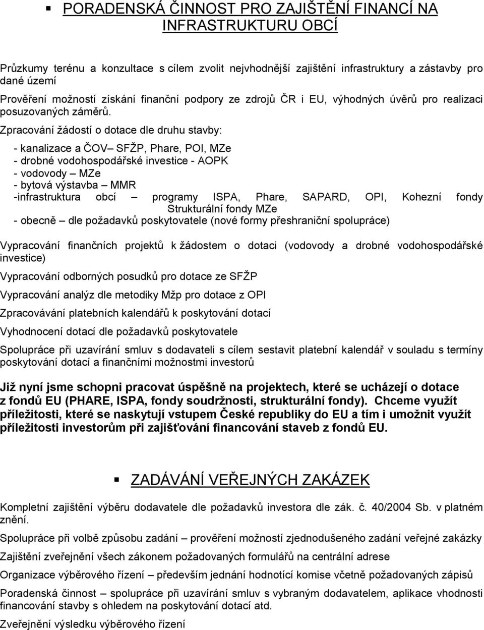 Zpracování žádostí o dotace dle druhu stavby: - kanalizace a ČOV SFŽP, Phare, POI, MZe - drobné vodohospodářské investice - AOPK - vodovody MZe - bytová výstavba MMR -infrastruktura obcí programy