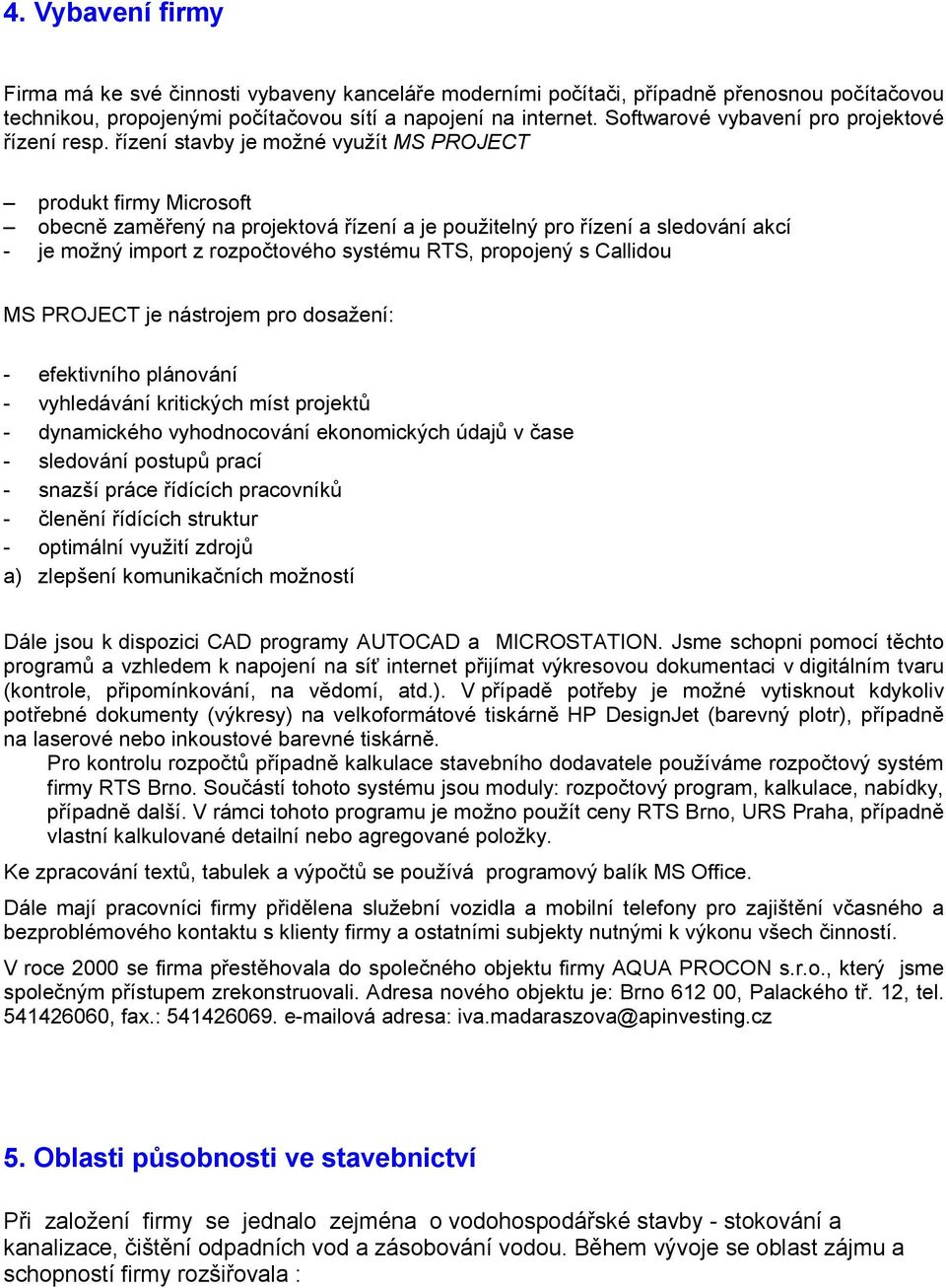 řízení stavby je možné využít MS PROJECT produkt firmy Microsoft obecně zaměřený na projektová řízení a je použitelný pro řízení a sledování akcí - je možný import z rozpočtového systému RTS,