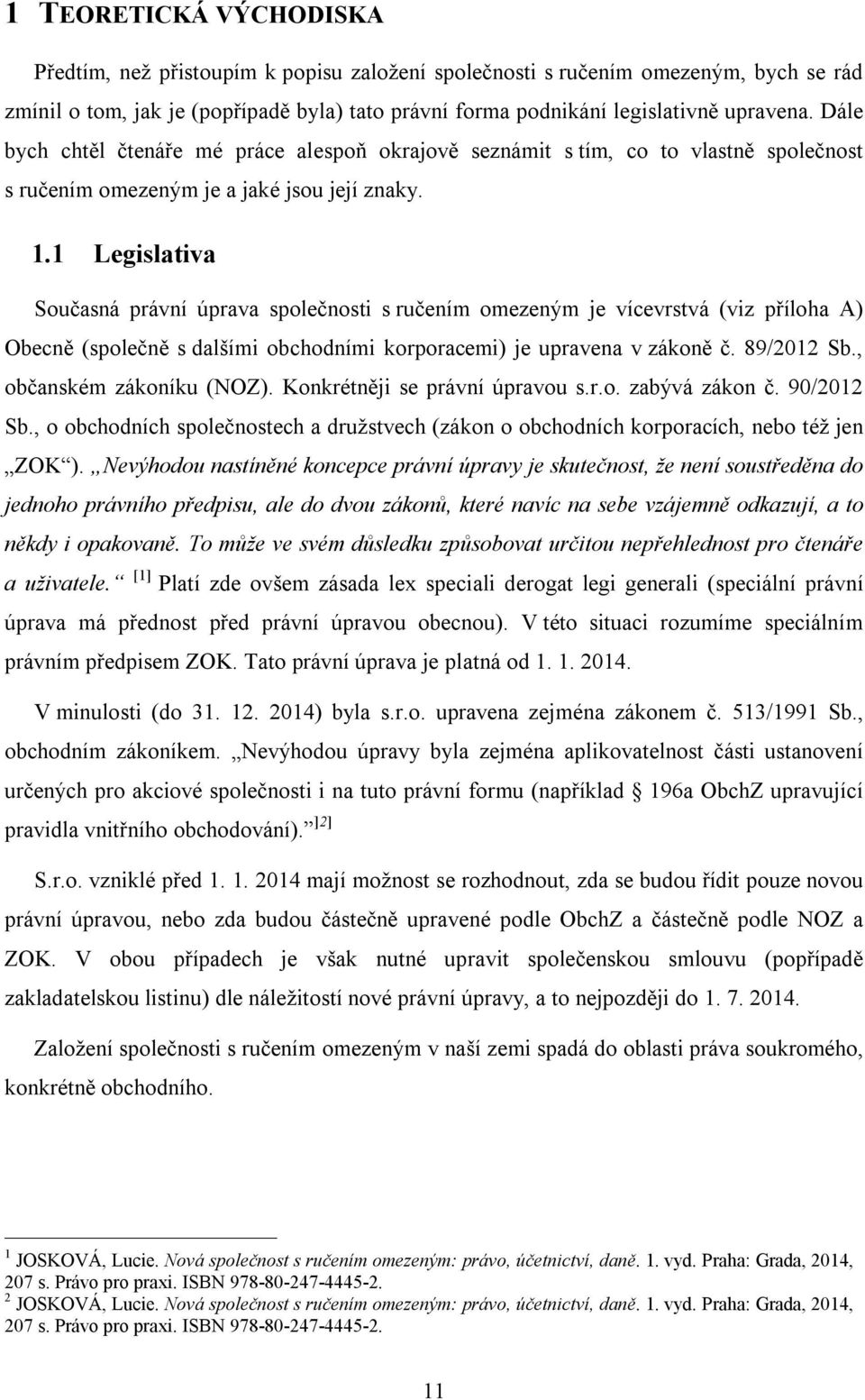 1 Legislativa Současná právní úprava společnosti s ručením omezeným je vícevrstvá (viz příloha A) Obecně (společně s dalšími obchodními korporacemi) je upravena v zákoně č. 89/2012 Sb.