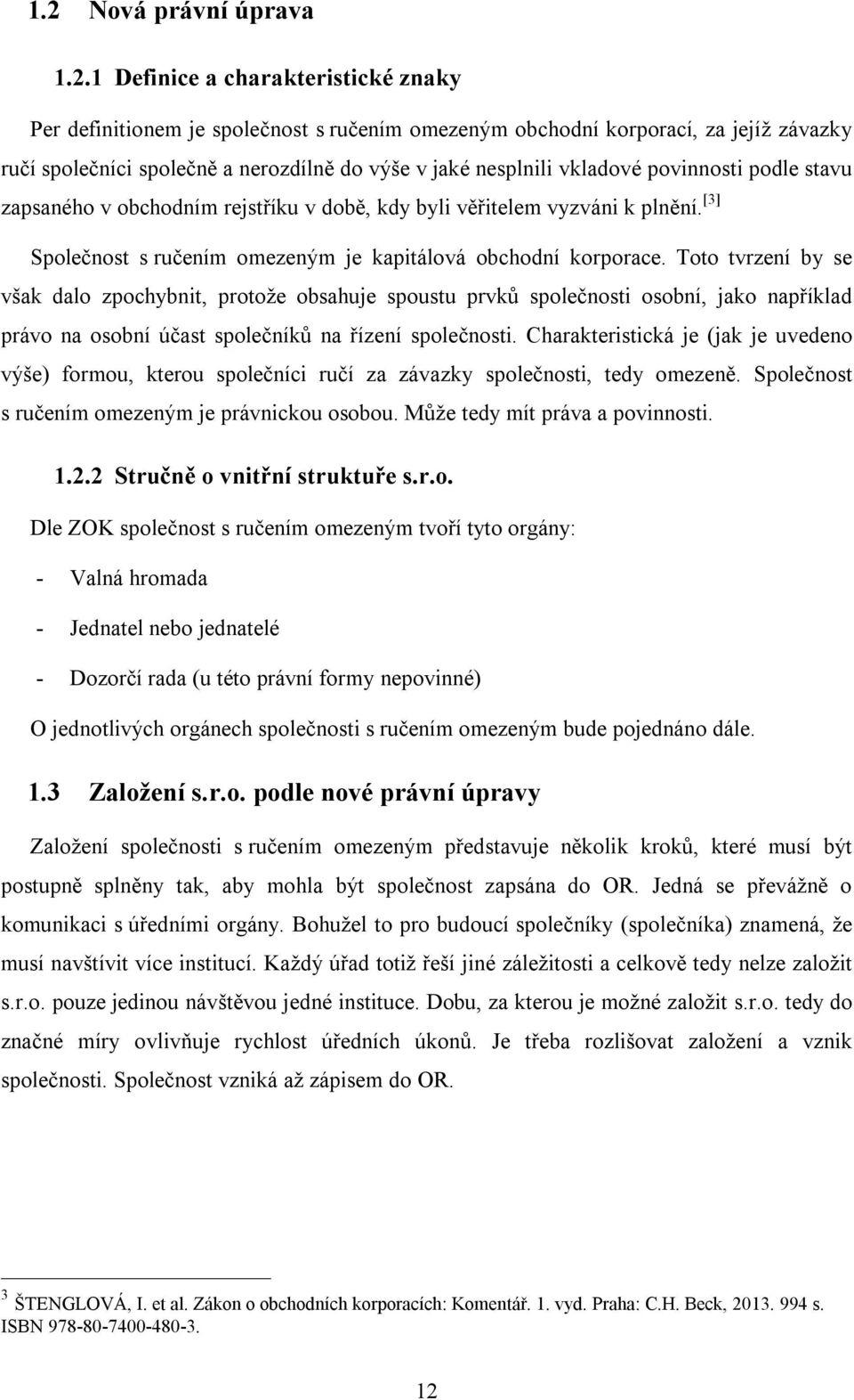 Toto tvrzení by se však dalo zpochybnit, protože obsahuje spoustu prvků společnosti osobní, jako například právo na osobní účast společníků na řízení společnosti.