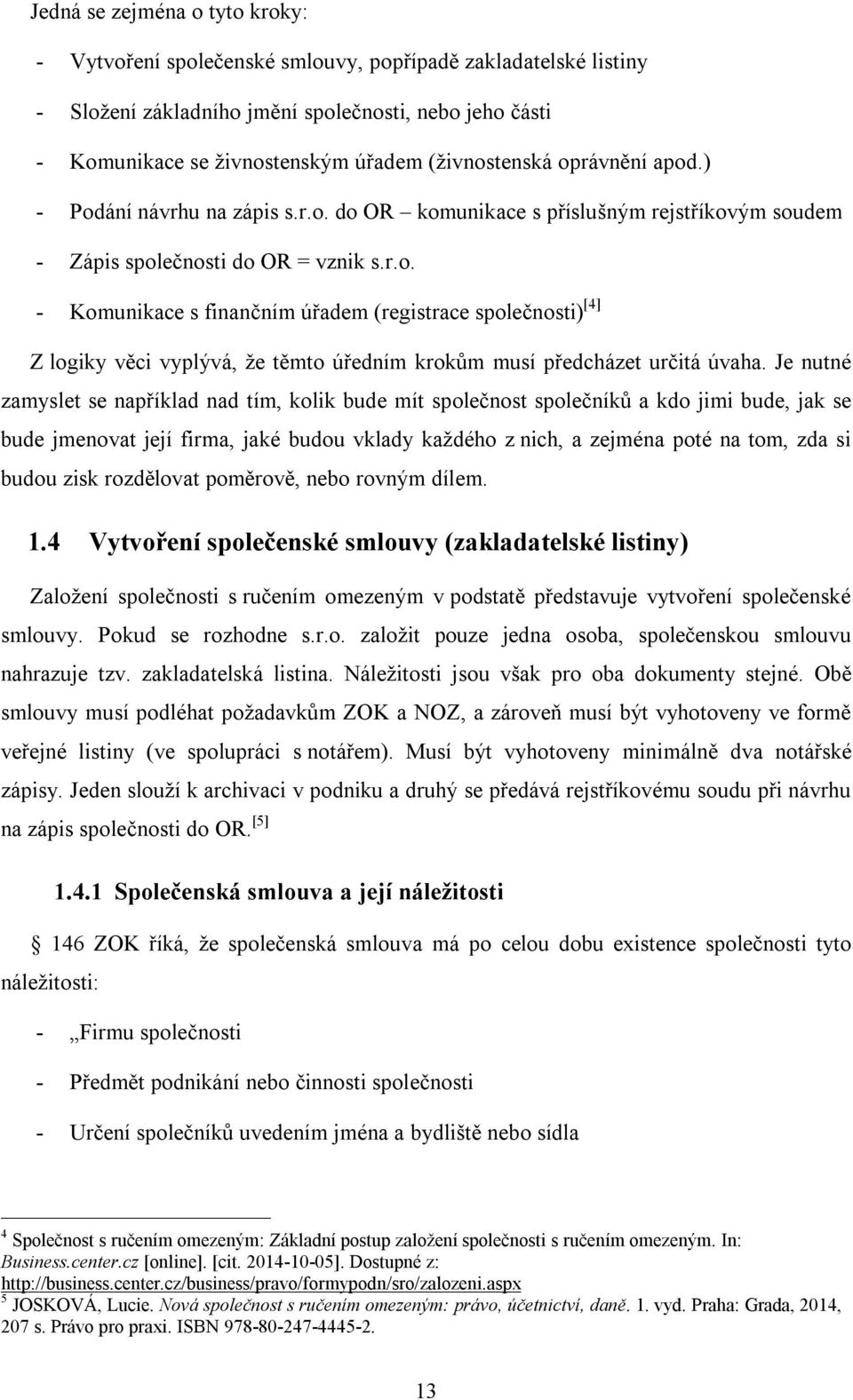 Je nutné zamyslet se například nad tím, kolik bude mít společnost společníků a kdo jimi bude, jak se bude jmenovat její firma, jaké budou vklady každého z nich, a zejména poté na tom, zda si budou