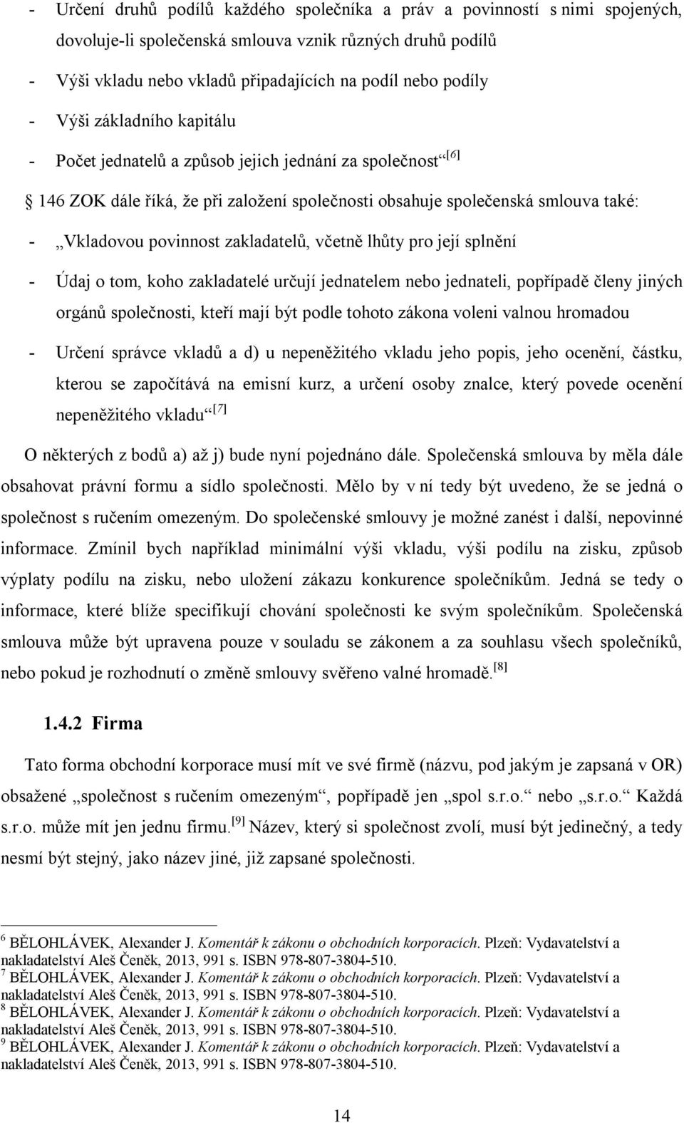 zakladatelů, včetně lhůty pro její splnění - Údaj o tom, koho zakladatelé určují jednatelem nebo jednateli, popřípadě členy jiných orgánů společnosti, kteří mají být podle tohoto zákona voleni valnou