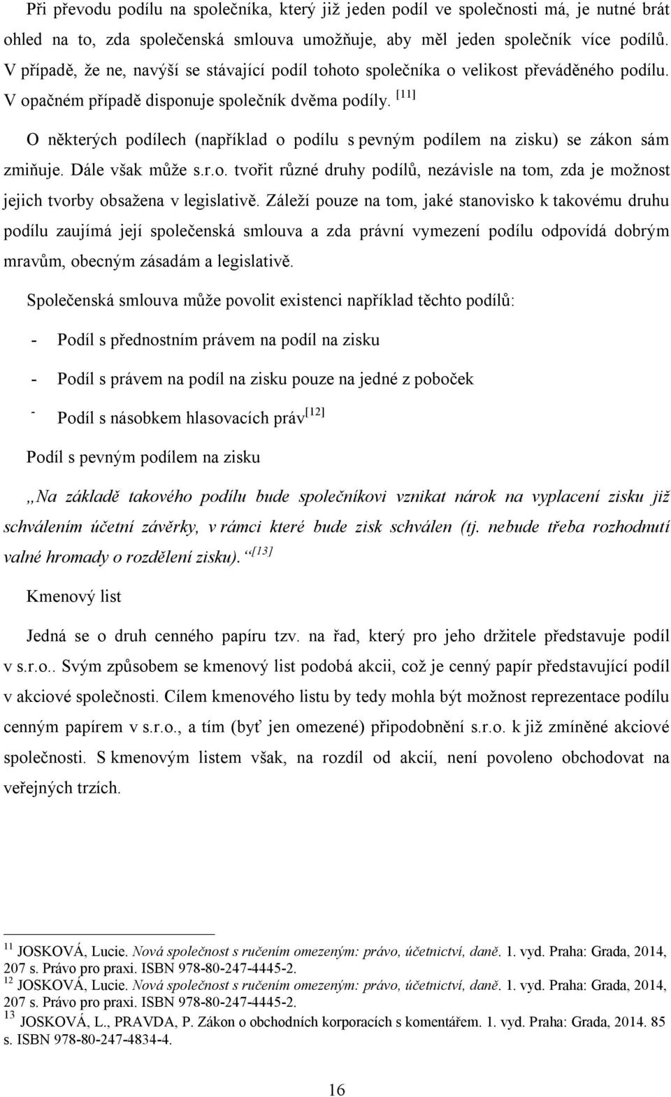 [11] O některých podílech (například o podílu s pevným podílem na zisku) se zákon sám zmiňuje. Dále však může s.r.o. tvořit různé druhy podílů, nezávisle na tom, zda je možnost jejich tvorby obsažena v legislativě.