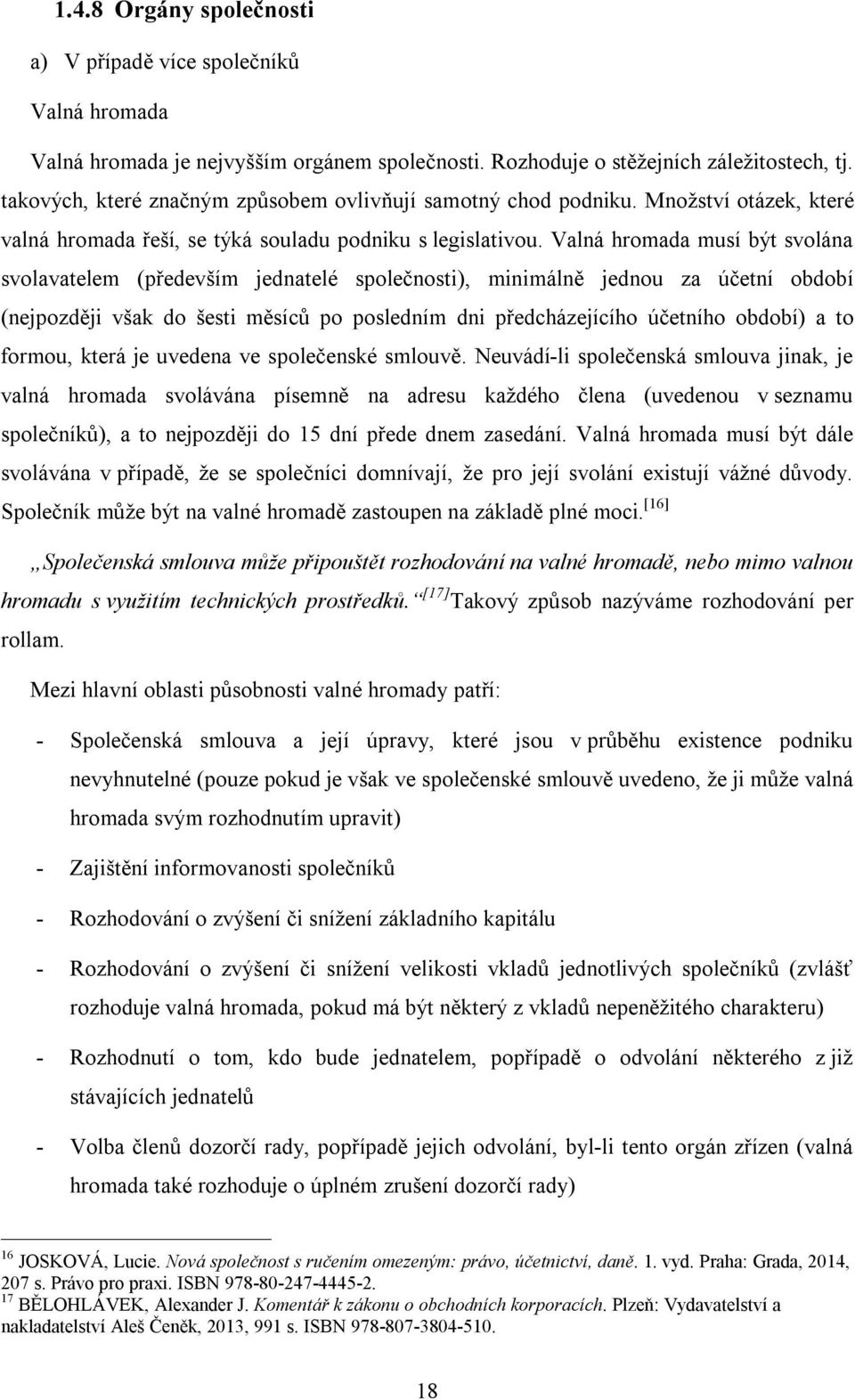 Valná hromada musí být svolána svolavatelem (především jednatelé společnosti), minimálně jednou za účetní období (nejpozději však do šesti měsíců po posledním dni předcházejícího účetního období) a