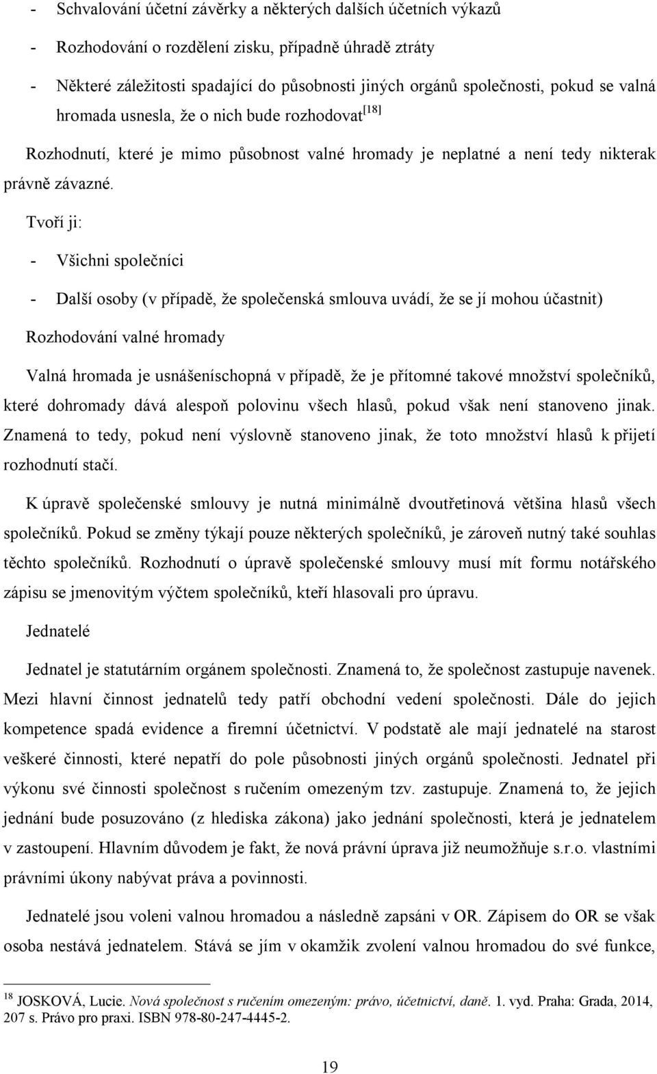 Tvoří ji: - Všichni společníci - Další osoby (v případě, že společenská smlouva uvádí, že se jí mohou účastnit) Rozhodování valné hromady Valná hromada je usnášeníschopná v případě, že je přítomné