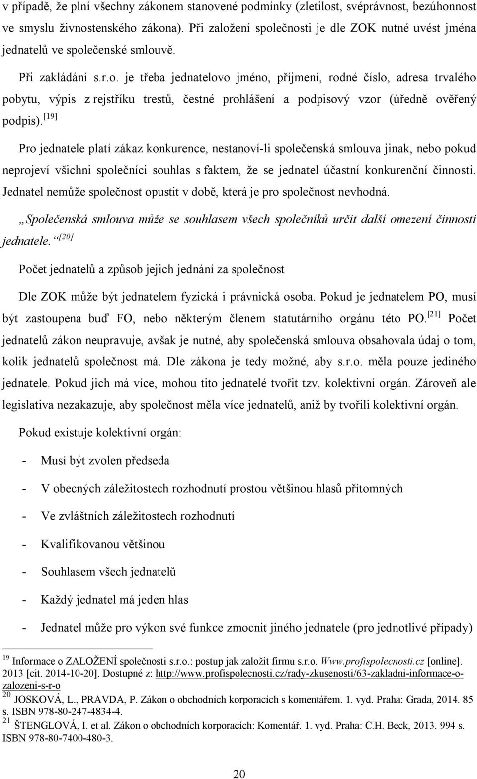 [19] Pro jednatele platí zákaz konkurence, nestanoví-li společenská smlouva jinak, nebo pokud neprojeví všichni společníci souhlas s faktem, že se jednatel účastní konkurenční činnosti.