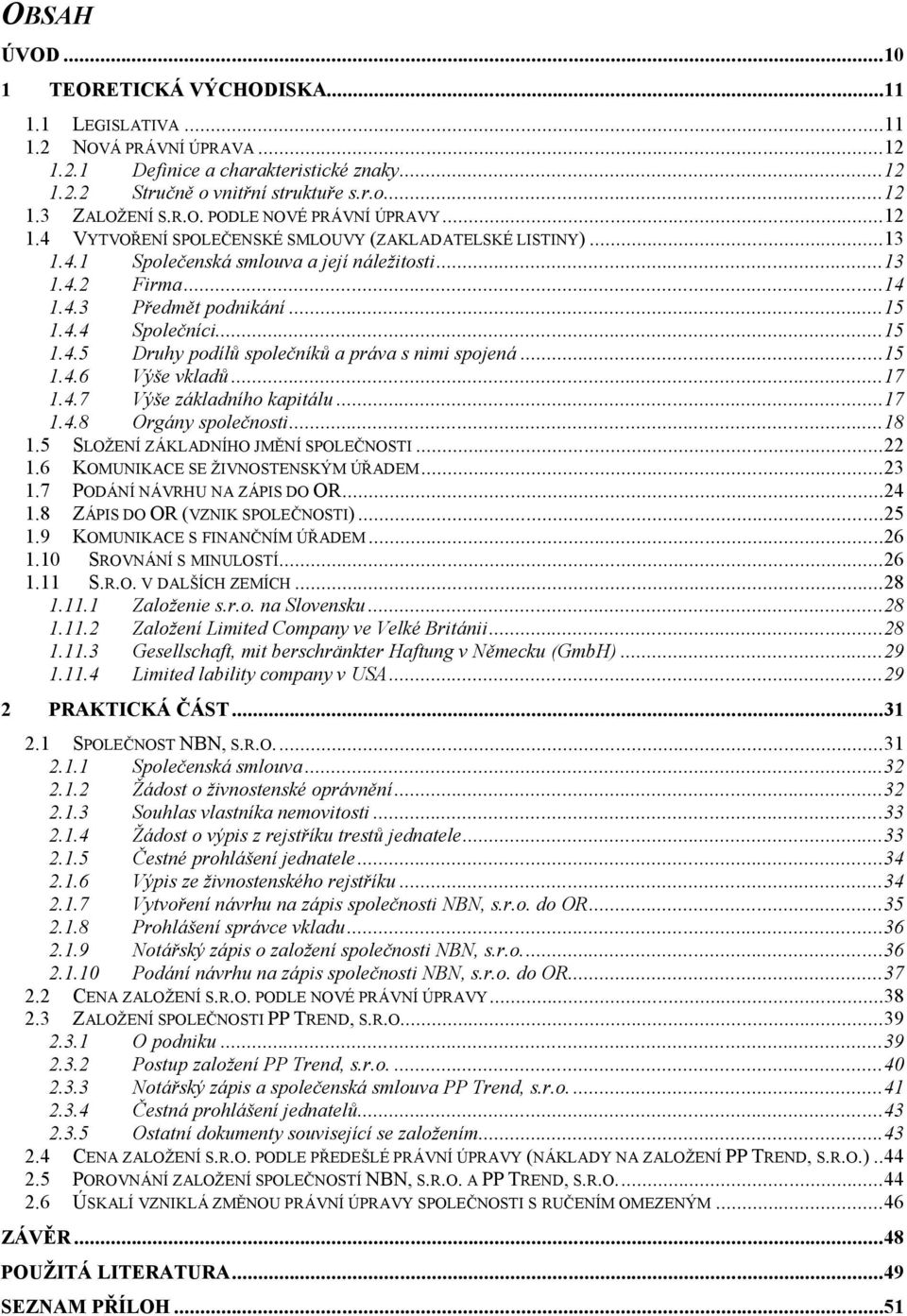 ..15 1.4.5 Druhy podílů společníků a práva s nimi spojená...15 1.4.6 Výše vkladů...17 1.4.7 Výše základního kapitálu...17 1.4.8 Orgány společnosti...18 1.5 SLOŽENÍ ZÁKLADNÍHO JMĚNÍ SPOLEČNOSTI...22 1.