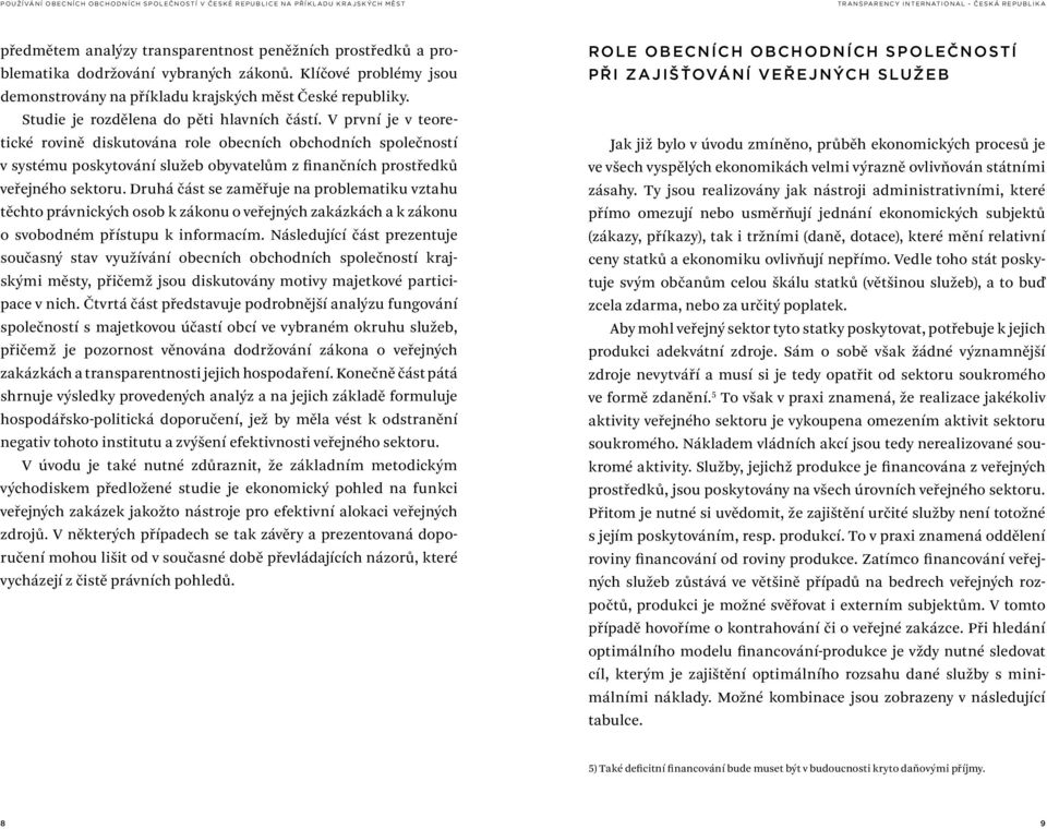 V první je v teoretické rovině diskutována role obecních obchodních společností v systému poskytování služeb obyvatelům z finančních prostředků veřejného sektoru.