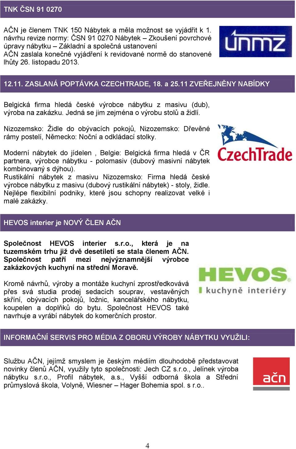 ZASLANÁ POPTÁVKA CZECHTRADE, 18. a 25.11 ZVEŘEJNĚNY NABÍDKY Belgická firma hledá české výrobce nábytku z masivu (dub), výroba na zakázku. Jedná se jim zejména o výrobu stolů a židlí.