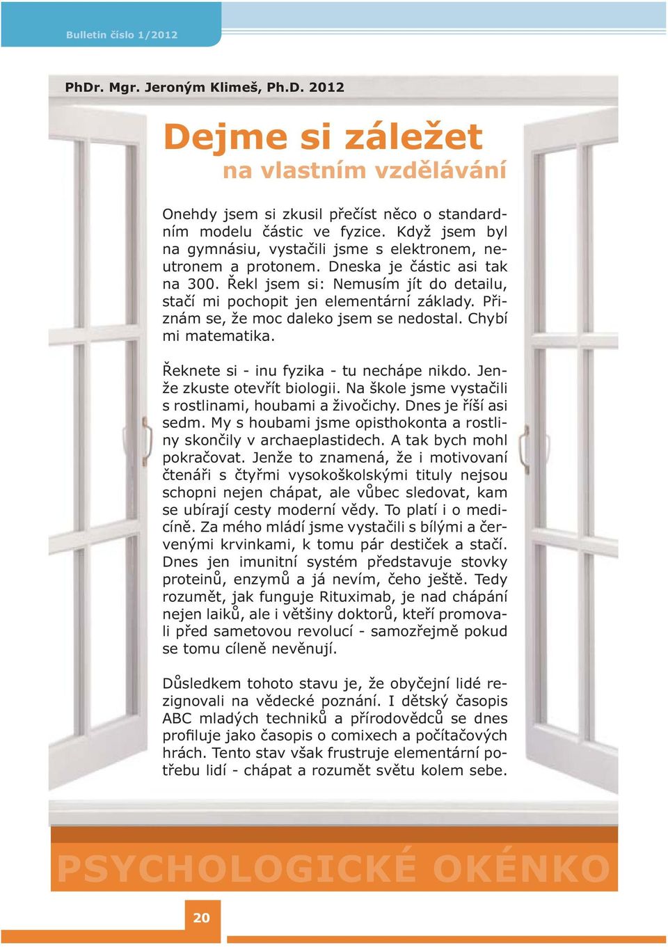 Přiznám se, že moc daleko jsem se nedostal. Chybí mi matematika. Řeknete si - inu fyzika - tu nechápe nikdo. Jenže zkuste otevřít biologii. Na škole jsme vystačili s rostlinami, houbami a živočichy.