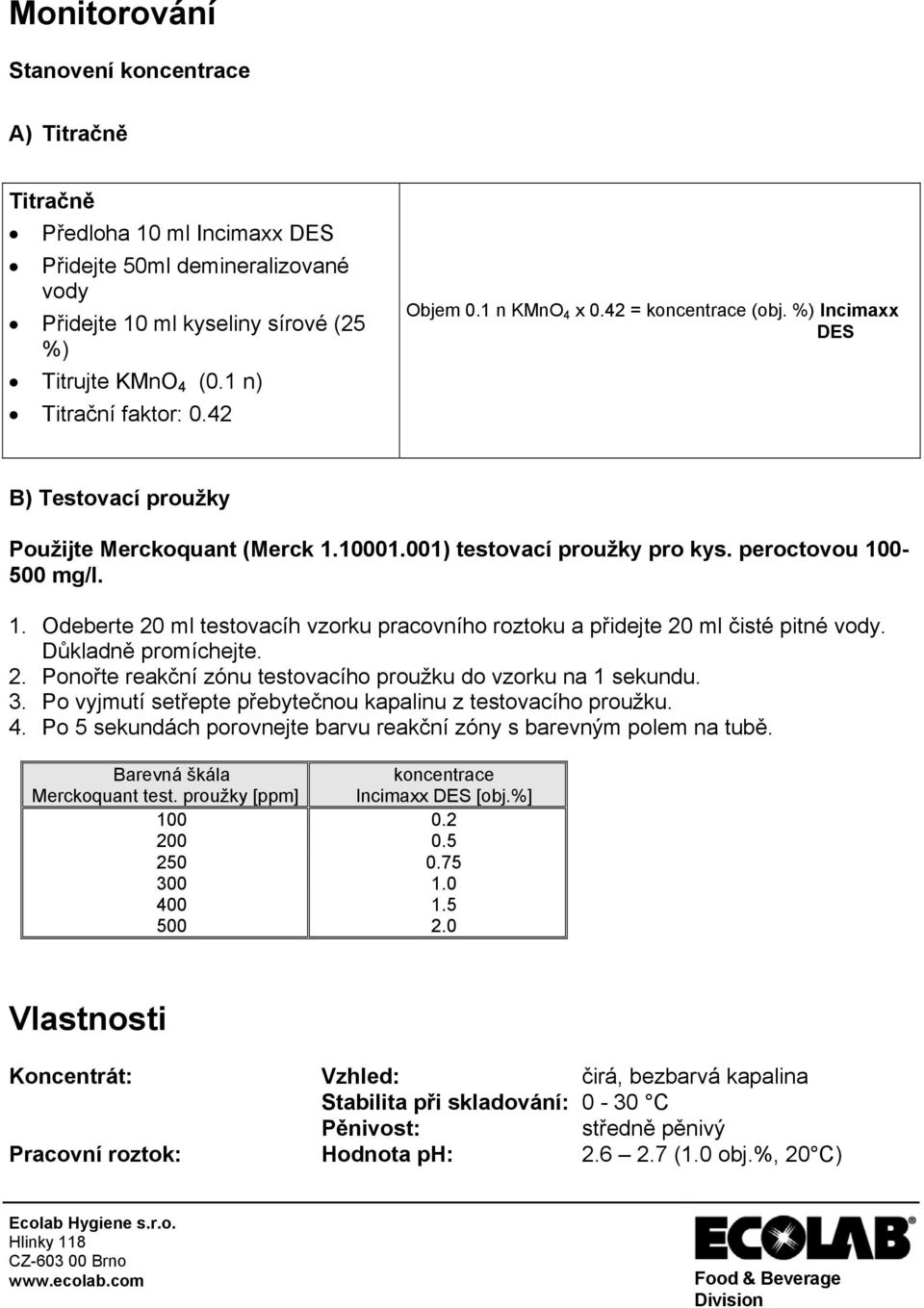 peroctovou 100-500 mg/l. 1. Odeberte 20 ml testovacíh vzorku pracovního roztoku a přidejte 20 ml čisté pitné vody. Důkladně promíchejte. 2. Ponořte reakční zónu testovacího proužku do vzorku na 1 sekundu.