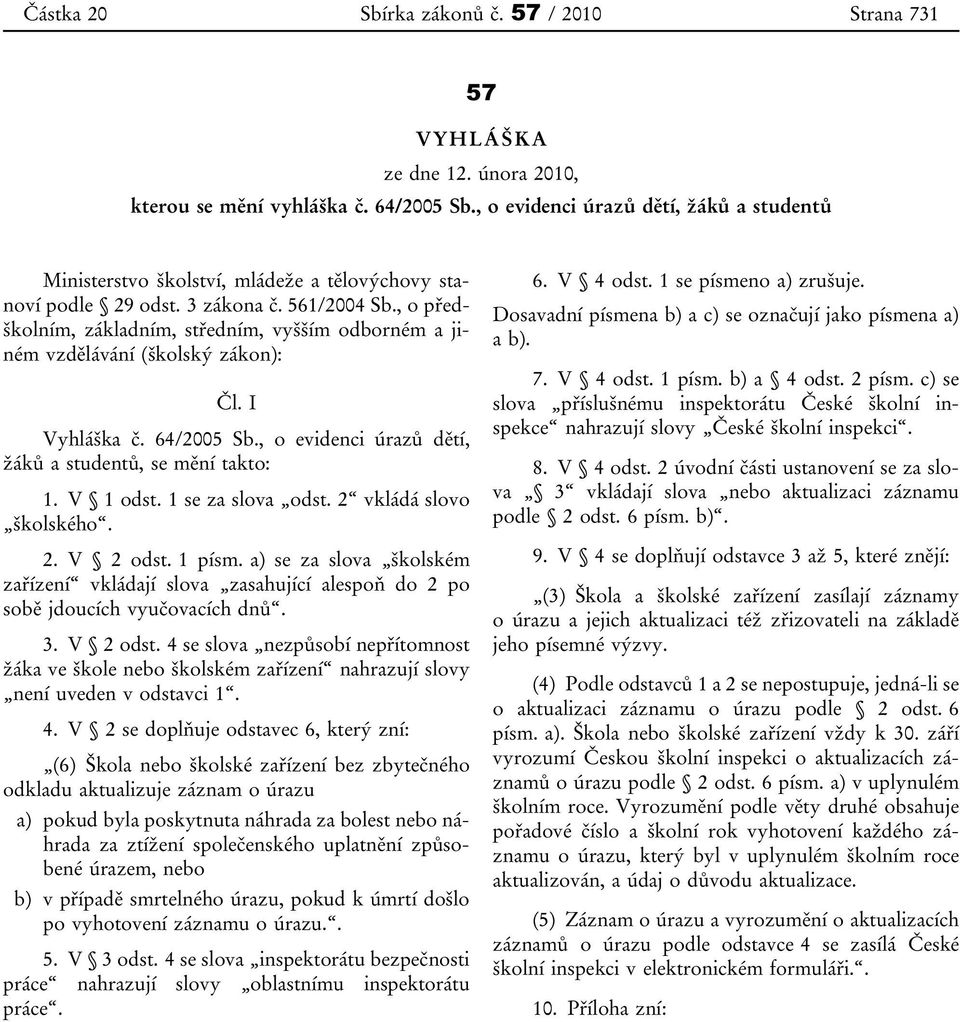 , o předškolním, základním, středním, vyšším odborném a jiném vzdělávání (školský zákon): Čl. I Vyhláška č. 64/2005 Sb., o evidenci úrazů dětí, žáků a studentů, se mění takto: 1. V 1 odst.