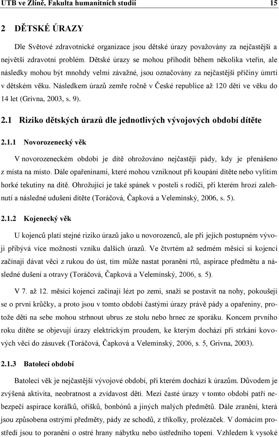 Následkem úrazů zemře roĉně v Ĉeské republice aţ 120 dětí ve věku do 14 let (Grivna, 2003, s. 9). 2.1 Riziko dětských úrazů dle jednotlivých vývojových období dítěte 2.1.1 Novorozenecký věk V novorozeneckém období je dítě ohroţováno nejĉastěji pády, kdy je přenášeno z místa na místo.