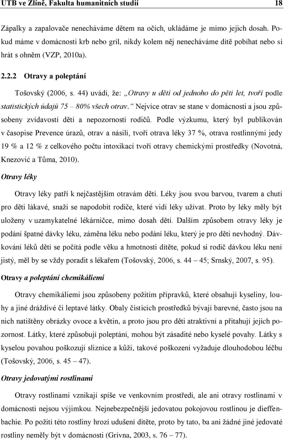 44) uvádí, ţe: Otravy u dětí od jednoho do pěti let, tvoří podle statistických údajů 75 80% všech otrav. Nejvíce otrav se stane v domácnosti a jsou způsobeny zvídavostí dětí a nepozorností rodiĉů.