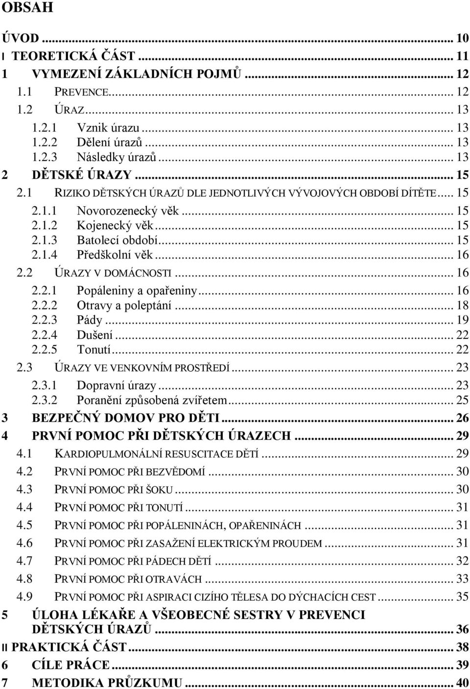 2 ÚRAZY V DOMÁCNOSTI... 16 2.2.1 Popáleniny a opařeniny... 16 2.2.2 Otravy a poleptání... 18 2.2.3 Pády... 19 2.2.4 Dušení... 22 2.2.5 Tonutí... 22 2.3 ÚRAZY VE VENKOVNÍM PROSTŘEDÍ... 23 2.3.1 Dopravní úrazy.