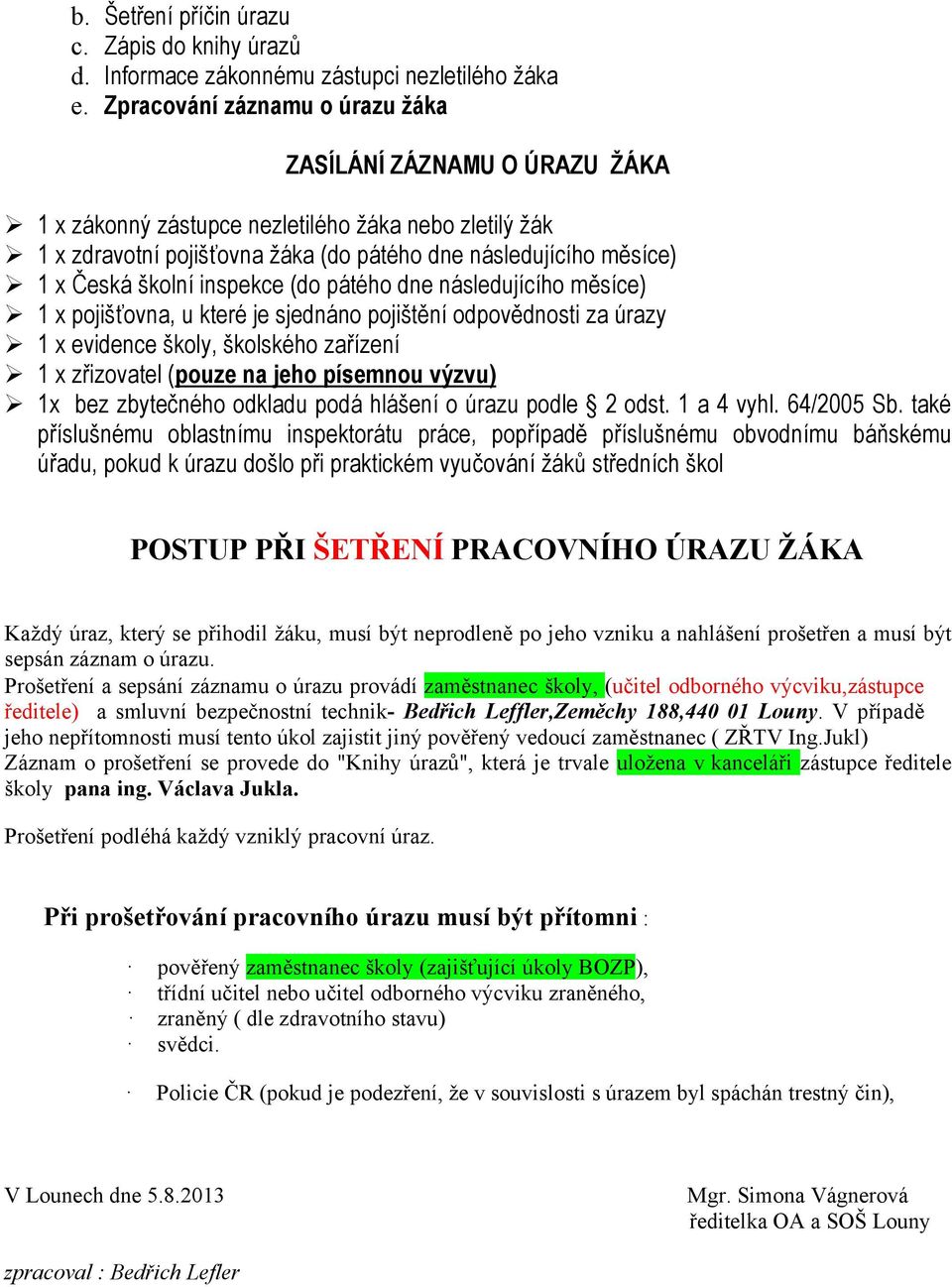 školní inspekce (do pátého dne následujícího měsíce) 1 x pojišťovna, u které je sjednáno pojištění odpovědnosti za úrazy 1 x evidence školy, školského zařízení 1 x zřizovatel (pouze na jeho písemnou