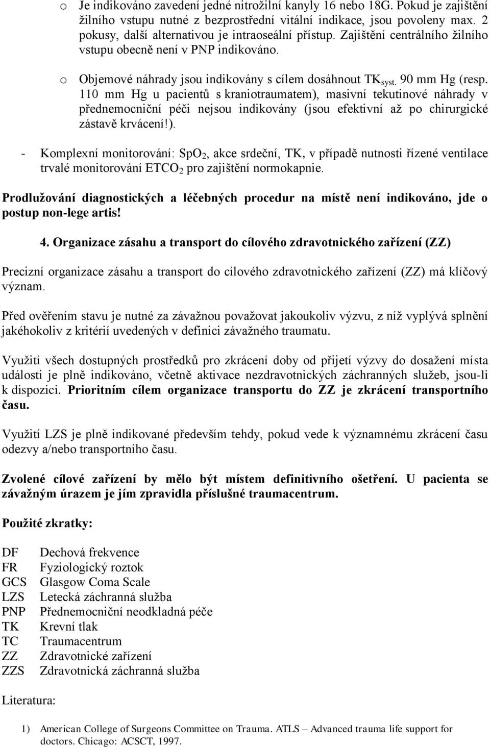 110 mm Hg u pacientů s kraniotraumatem), masivní tekutinové náhrady v přednemocniční péči nejsou indikovány (jsou efektivní až po chirurgické zástavě krvácení!). - Komplexní monitorování: SpO 2, akce srdeční, TK, v případě nutnosti řízené ventilace trvalé monitorování ETCO 2 pro zajištění normokapnie.