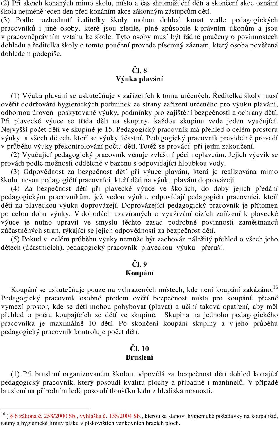 Tyto osoby musí být řádně poučeny o povinnostech dohledu a ředitelka školy o tomto poučení provede písemný záznam, který osoba pověřená dohledem podepíše. Čl.