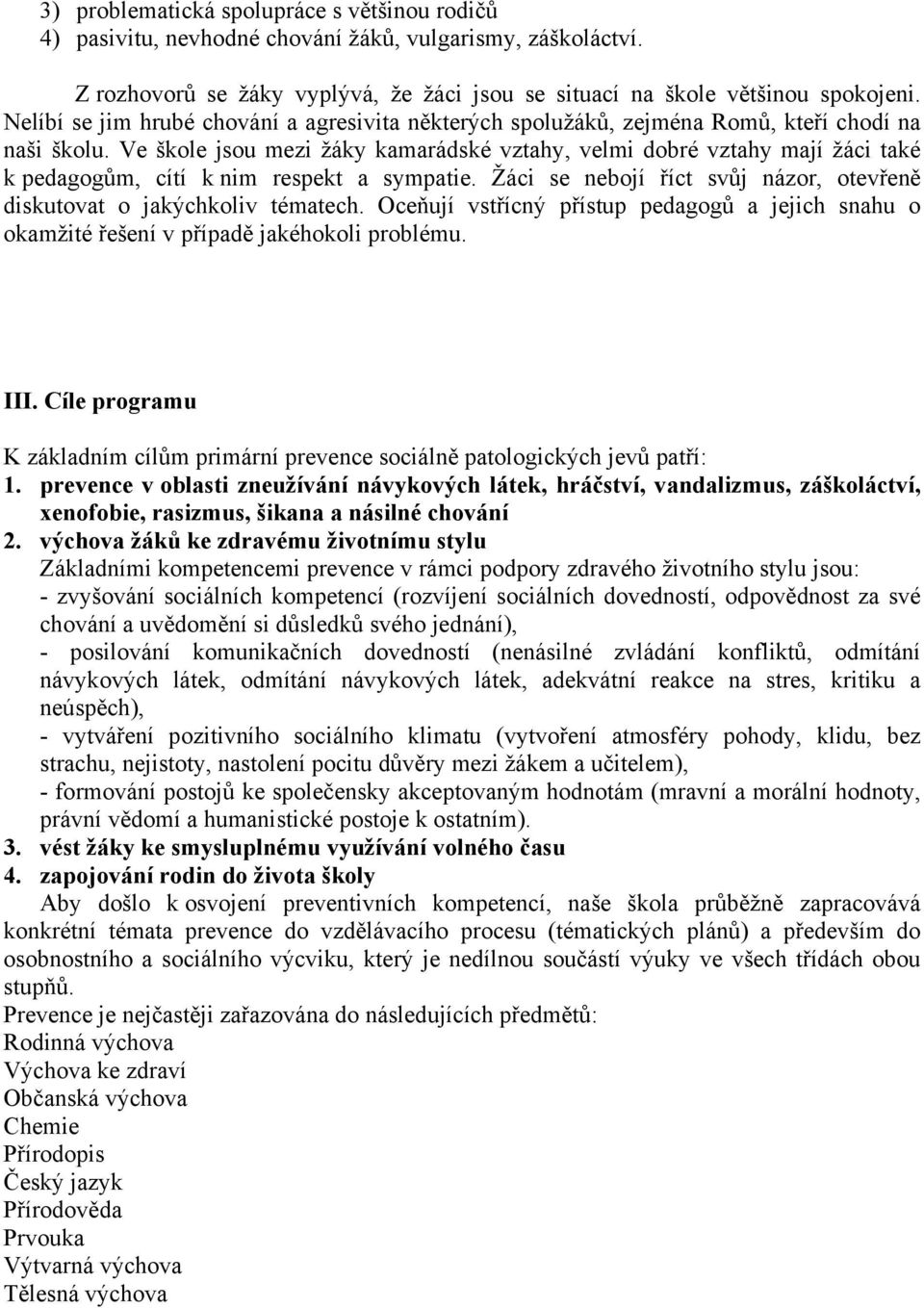 Ve škole jsou mezi žáky kamarádské vztahy, velmi dobré vztahy mají žáci také k pedagogům, cítí k nim respekt a sympatie. Žáci se nebojí říct svůj názor, otevřeně diskutovat o jakýchkoliv tématech.