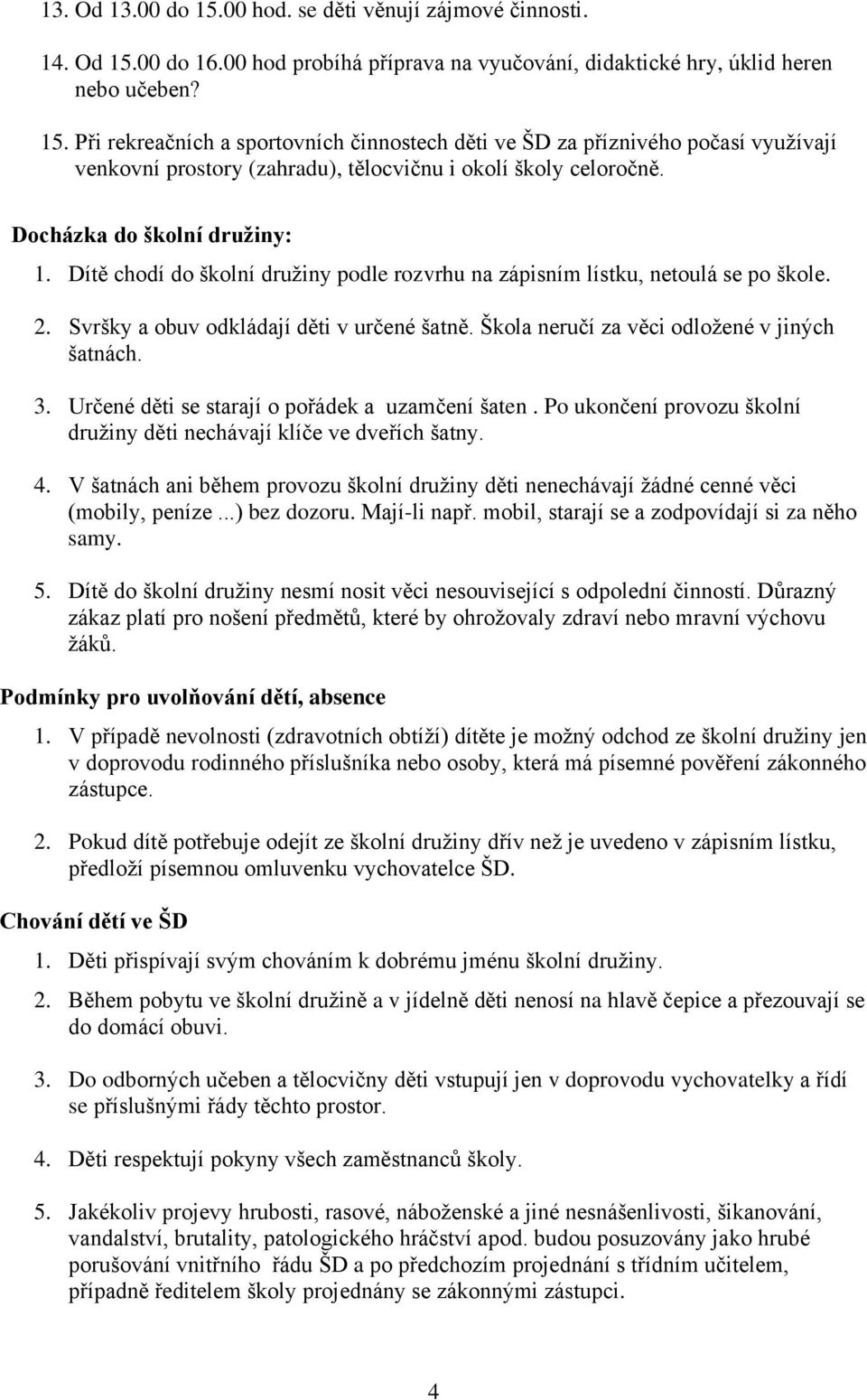 Škola neručí za věci odložené v jiných šatnách. 3. Určené děti se starají o pořádek a uzamčení šaten. Po ukončení provozu školní družiny děti nechávají klíče ve dveřích šatny. 4.
