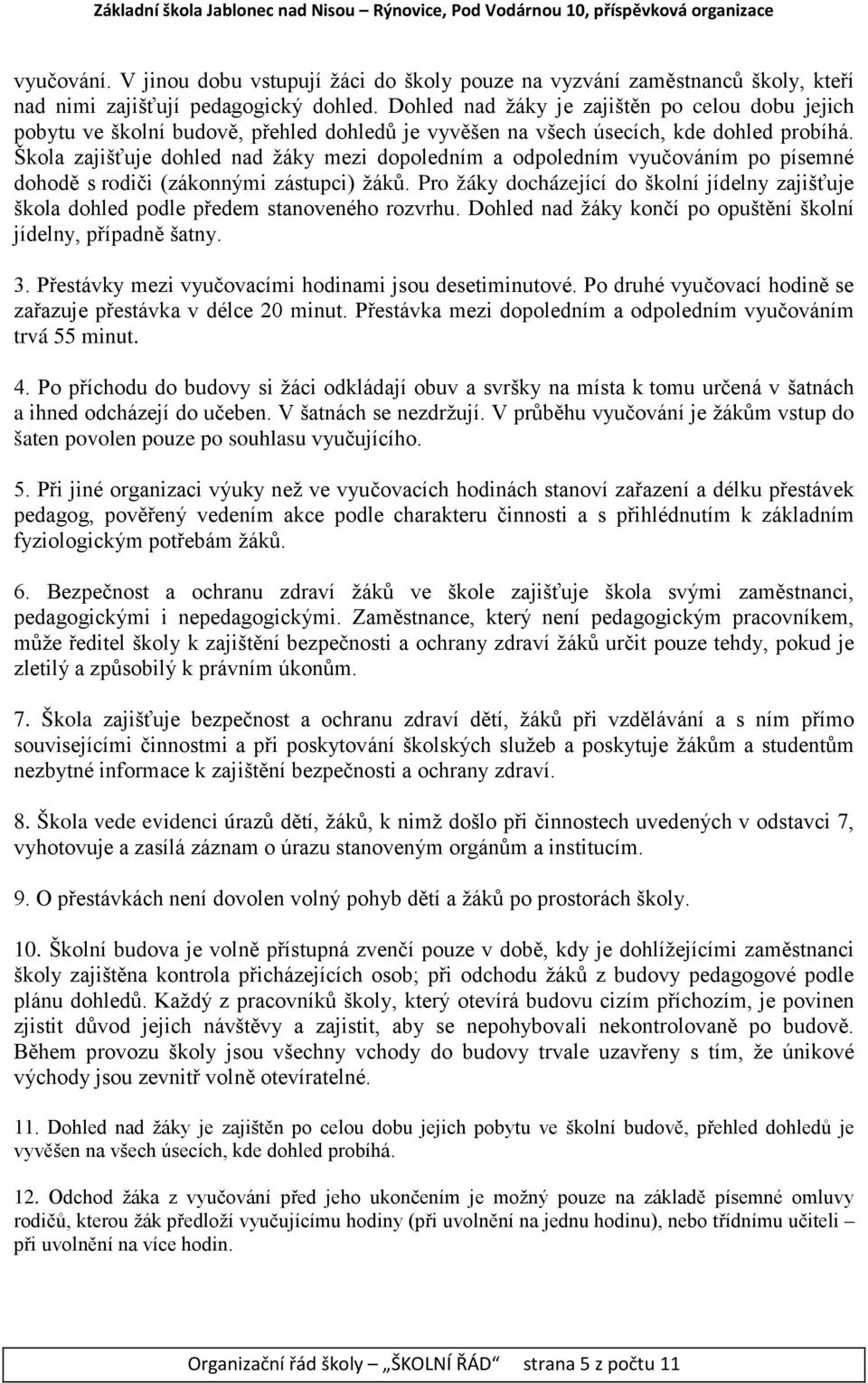 Škola zajišťuje dohled nad žáky mezi dopoledním a odpoledním vyučováním po písemné dohodě s rodiči (zákonnými zástupci) žáků.