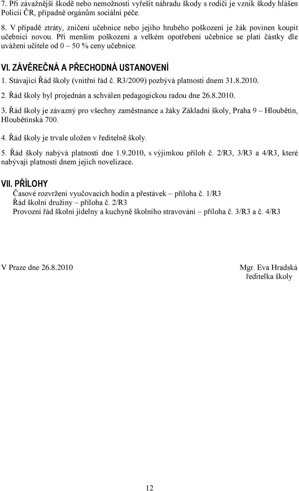 Při menším poškození a velkém opotřebení učebnice se platí částky dle uváţení učitele od 0 50 % ceny učebnice. VI. ZÁVĚREČNÁ A PŘECHODNÁ USTANOVENÍ 1. Stávající Řád školy (vnitřní řád č.