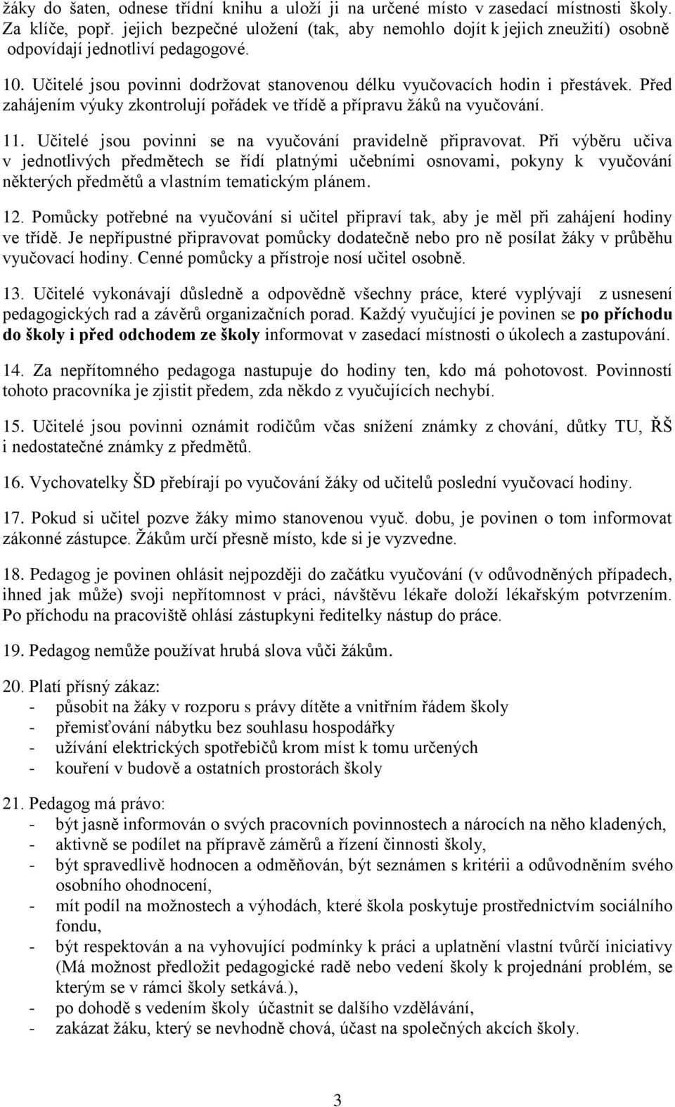 Před zahájením výuky zkontrolují pořádek ve třídě a přípravu ţáků na vyučování. 11. Učitelé jsou povinni se na vyučování pravidelně připravovat.