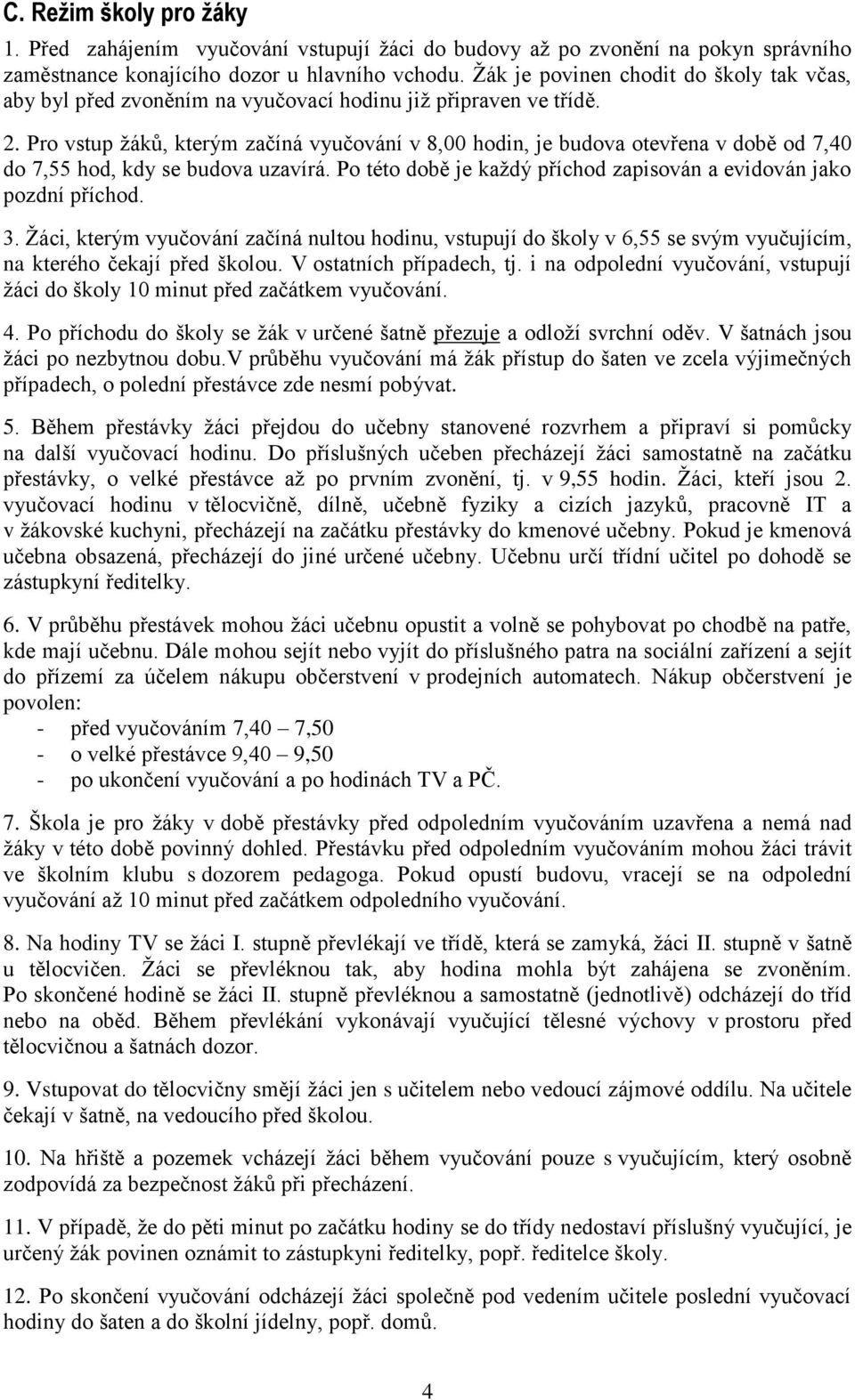 Pro vstup ţáků, kterým začíná vyučování v 8,00 hodin, je budova otevřena v době od 7,40 do 7,55 hod, kdy se budova uzavírá. Po této době je kaţdý příchod zapisován a evidován jako pozdní příchod. 3.