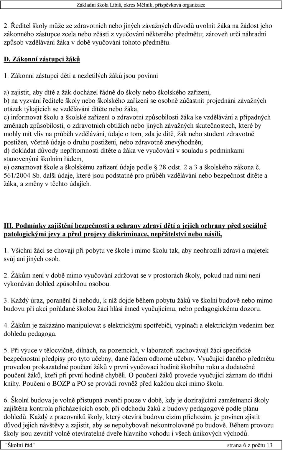 Zákonní zástupci dětí a nezletilých žáků jsou povinni a) zajistit, aby dítě a žák docházel řádně do školy nebo školského zařízení, b) na vyzvání ředitele školy nebo školského zařízení se osobně