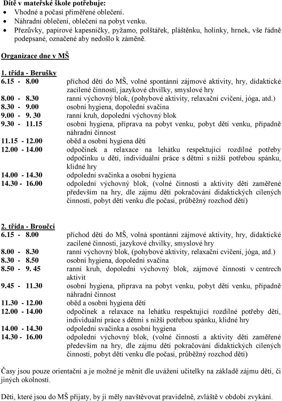 00 příchod dětí do MŠ, volné spontánní zájmové aktivity, hry, didaktické zacílené činnosti, jazykové chvilky, smyslové hry 8.00-8.