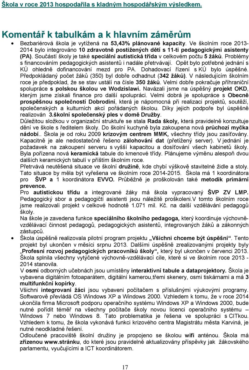 Prblémy s financváním pedaggických asistentů i nadále přetrvávají. Opět byl ptřebné jednání s KÚ hledně dfinancvání mezd pr PA. Dhadvací řízení s KÚ byl úspěšné.