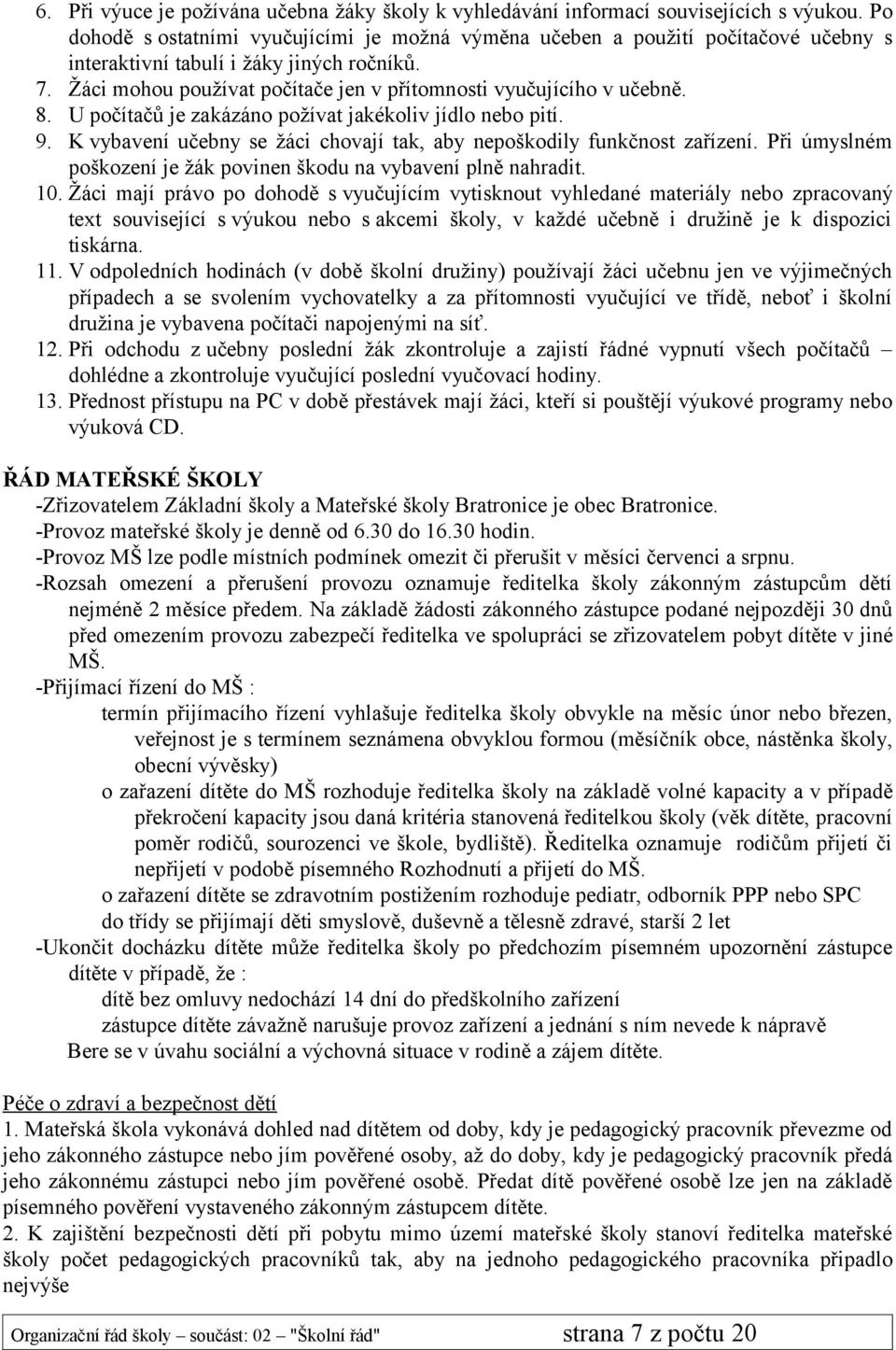 Žáci mohou používat počítače jen v přítomnosti vyučujícího v učebně. 8. U počítačů je zakázáno požívat jakékoliv jídlo nebo pití. 9.