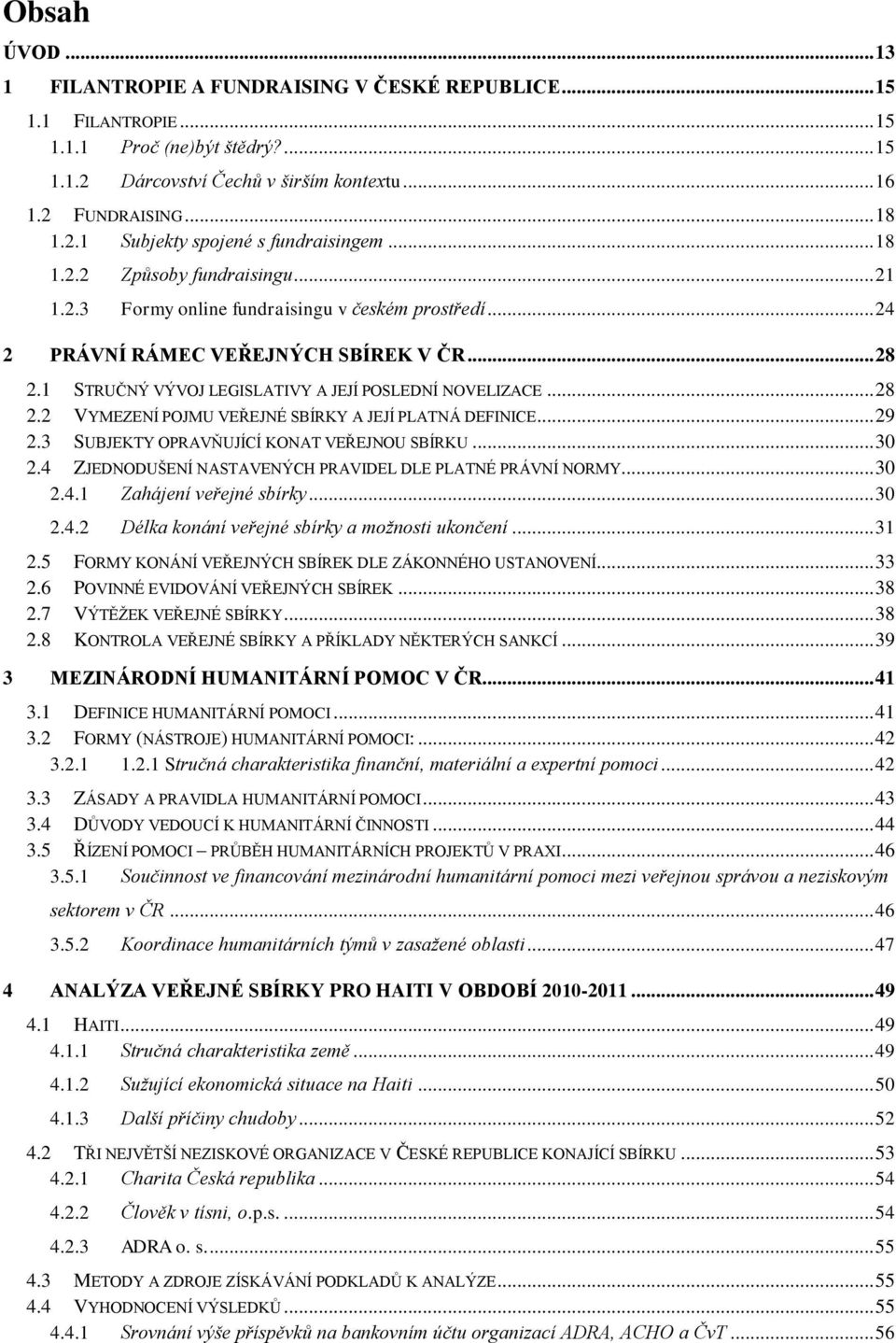 .. 28 2.2 VYMEZENÍ POJMU VEŘEJNÉ SBÍRKY A JEJÍ PLATNÁ DEFINICE... 29 2.3 SUBJEKTY OPRAVŇUJÍCÍ KONAT VEŘEJNOU SBÍRKU... 30 2.4 ZJEDNODUŠENÍ NASTAVENÝCH PRAVIDEL DLE PLATNÉ PRÁVNÍ NORMY... 30 2.4.1 Zahájení veřejné sbírky.