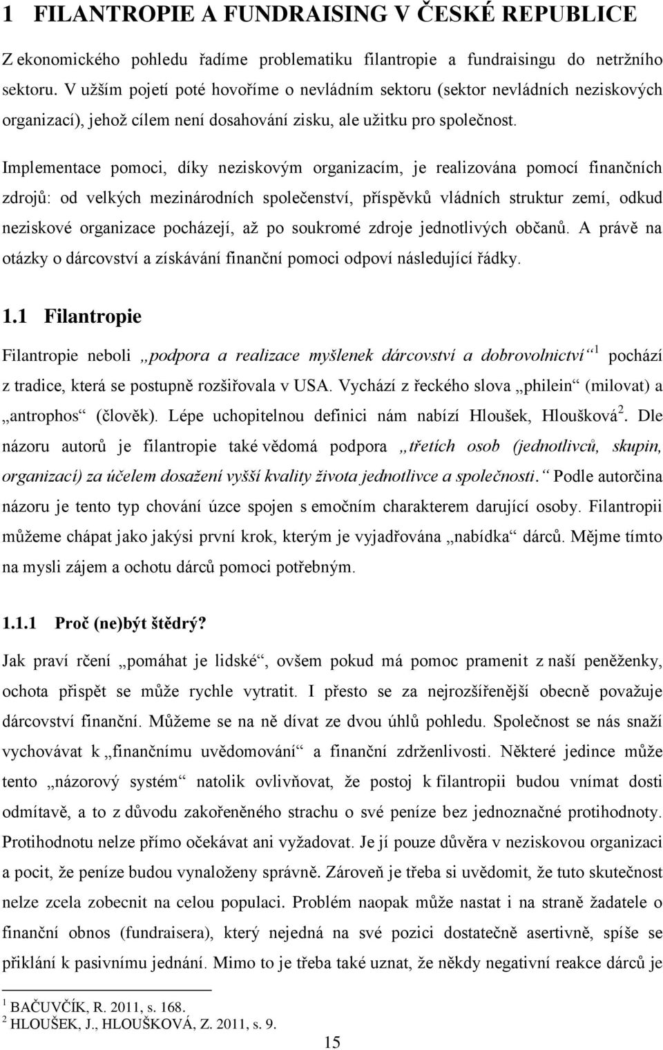 Implementace pomoci, díky neziskovým organizacím, je realizována pomocí finančních zdrojů: od velkých mezinárodních společenství, příspěvků vládních struktur zemí, odkud neziskové organizace