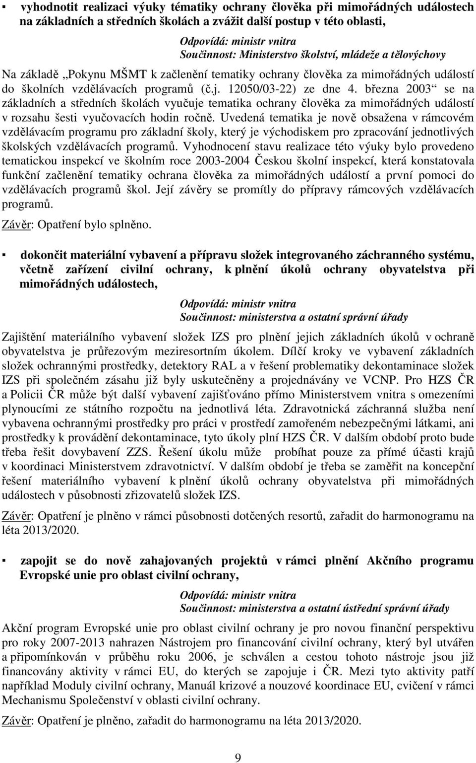 března 2003 se na základních a středních školách vyučuje tematika ochrany člověka za mimořádných událostí v rozsahu šesti vyučovacích hodin ročně.