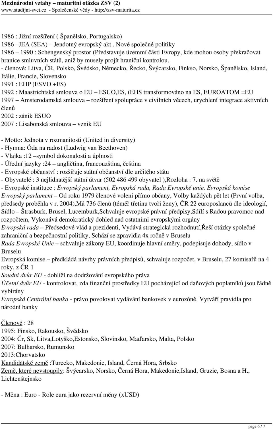 - členové: Litva, ČR, Polsko, Švédsko, Německo, Řecko, Švýcarsko, Finkso, Norsko, Španělsko, Island, Itálie, Francie, Slovensko 1991 : EHP (ESVO +ES) 1992 : Maastrichtská smlouva o EU ESUO,ES, (EHS